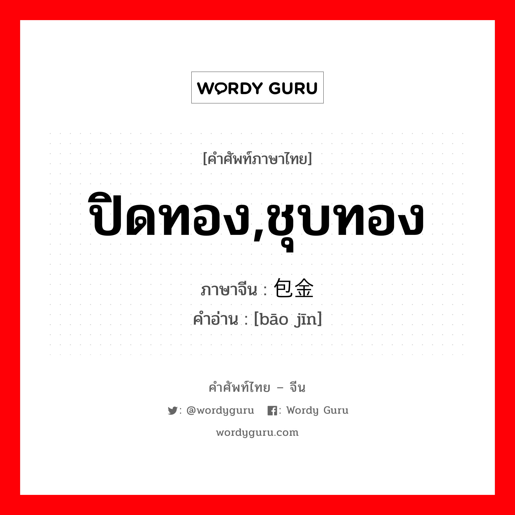 ปิดทอง,ชุบทอง ภาษาจีนคืออะไร, คำศัพท์ภาษาไทย - จีน ปิดทอง,ชุบทอง ภาษาจีน 包金 คำอ่าน [bāo jīn]