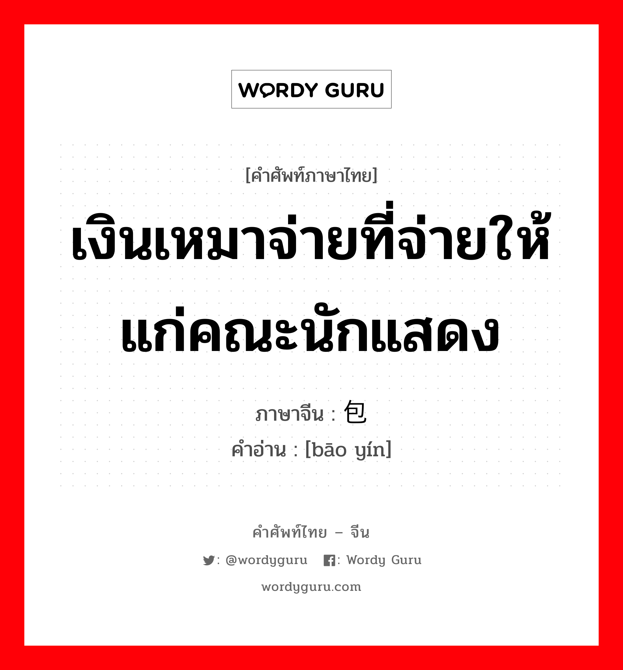 เงินเหมาจ่ายที่จ่ายให้แก่คณะนักแสดง ภาษาจีนคืออะไร, คำศัพท์ภาษาไทย - จีน เงินเหมาจ่ายที่จ่ายให้แก่คณะนักแสดง ภาษาจีน 包银 คำอ่าน [bāo yín]