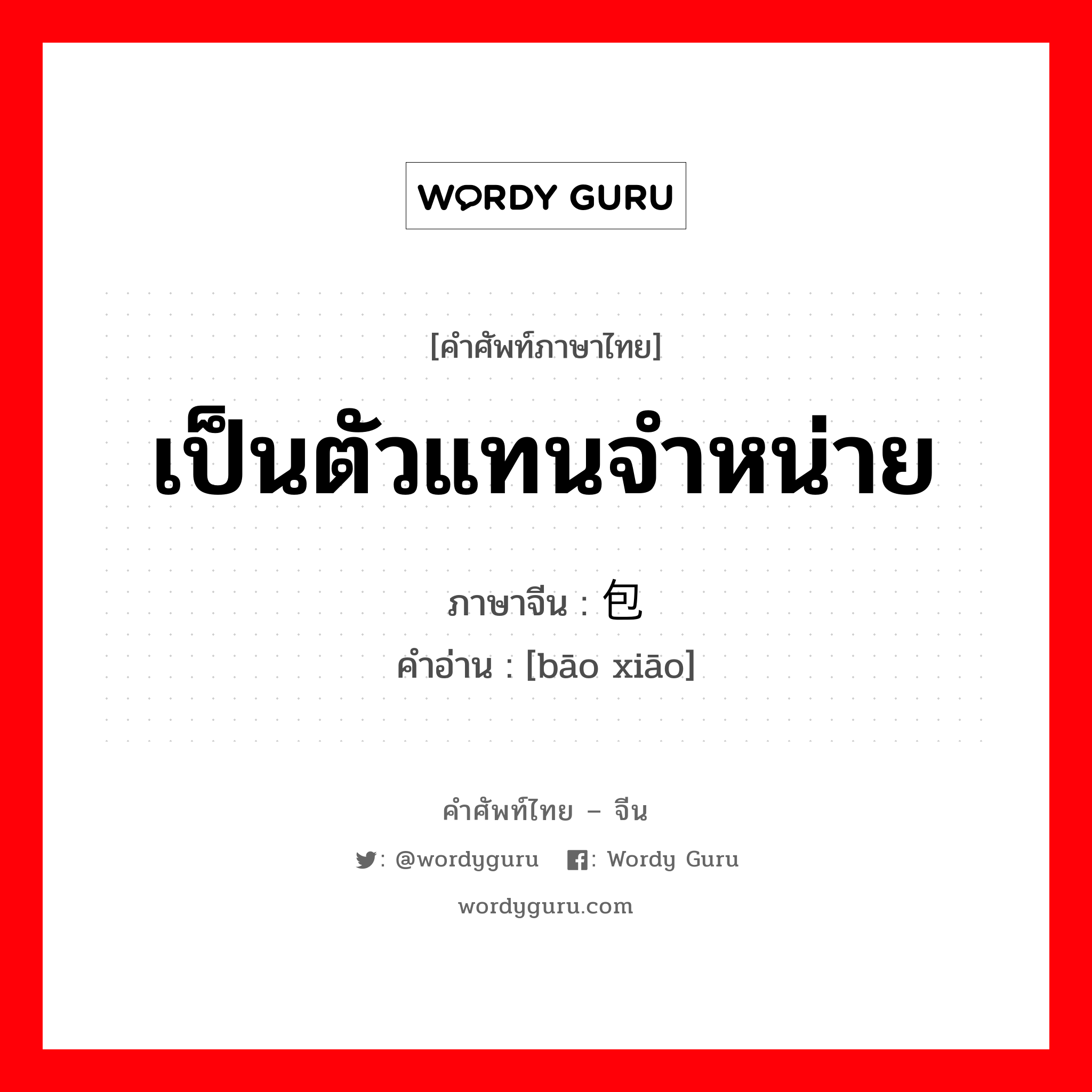 เป็นตัวแทนจำหน่าย ภาษาจีนคืออะไร, คำศัพท์ภาษาไทย - จีน เป็นตัวแทนจำหน่าย ภาษาจีน 包销 คำอ่าน [bāo xiāo]