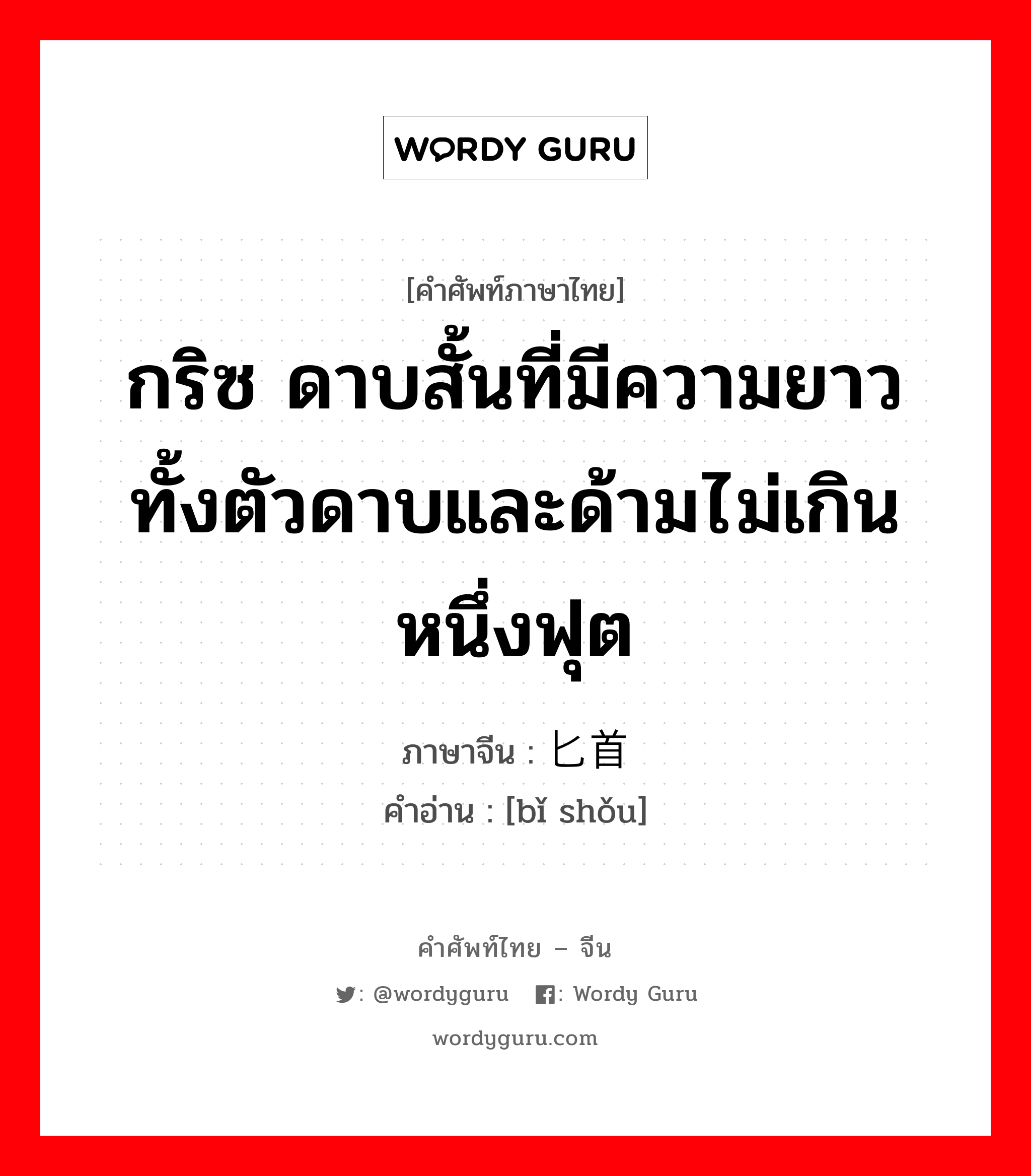 กริซ ดาบสั้นที่มีความยาวทั้งตัวดาบและด้ามไม่เกินหนึ่งฟุต ภาษาจีนคืออะไร, คำศัพท์ภาษาไทย - จีน กริซ ดาบสั้นที่มีความยาวทั้งตัวดาบและด้ามไม่เกินหนึ่งฟุต ภาษาจีน 匕首 คำอ่าน [bǐ shǒu]