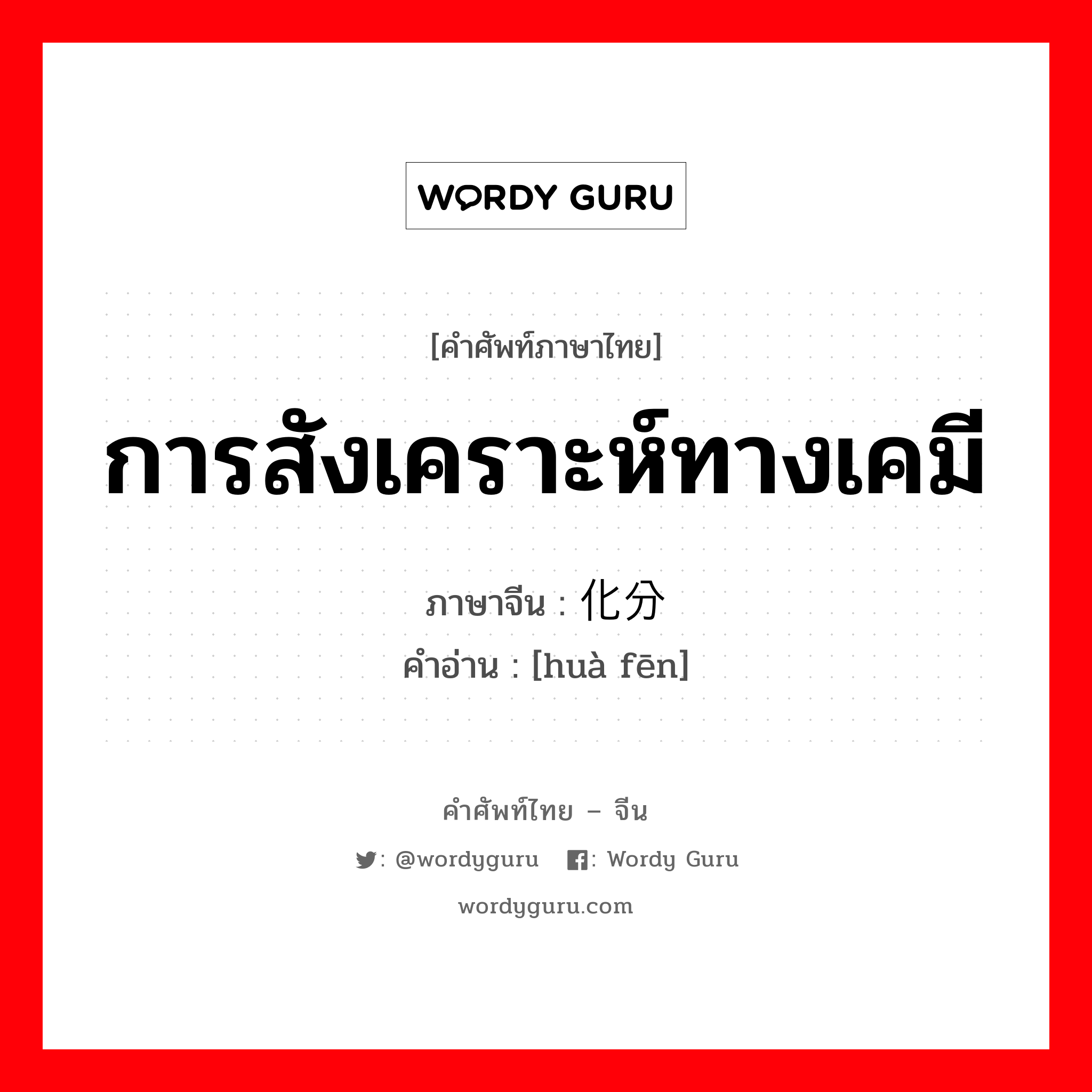 การสังเคราะห์ทางเคมี ภาษาจีนคืออะไร, คำศัพท์ภาษาไทย - จีน การสังเคราะห์ทางเคมี ภาษาจีน 化分 คำอ่าน [huà fēn]