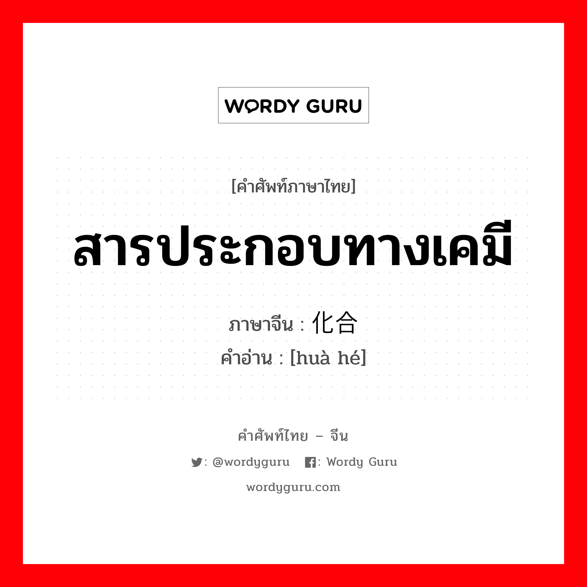 สารประกอบทางเคมี ภาษาจีนคืออะไร, คำศัพท์ภาษาไทย - จีน สารประกอบทางเคมี ภาษาจีน 化合 คำอ่าน [huà hé]