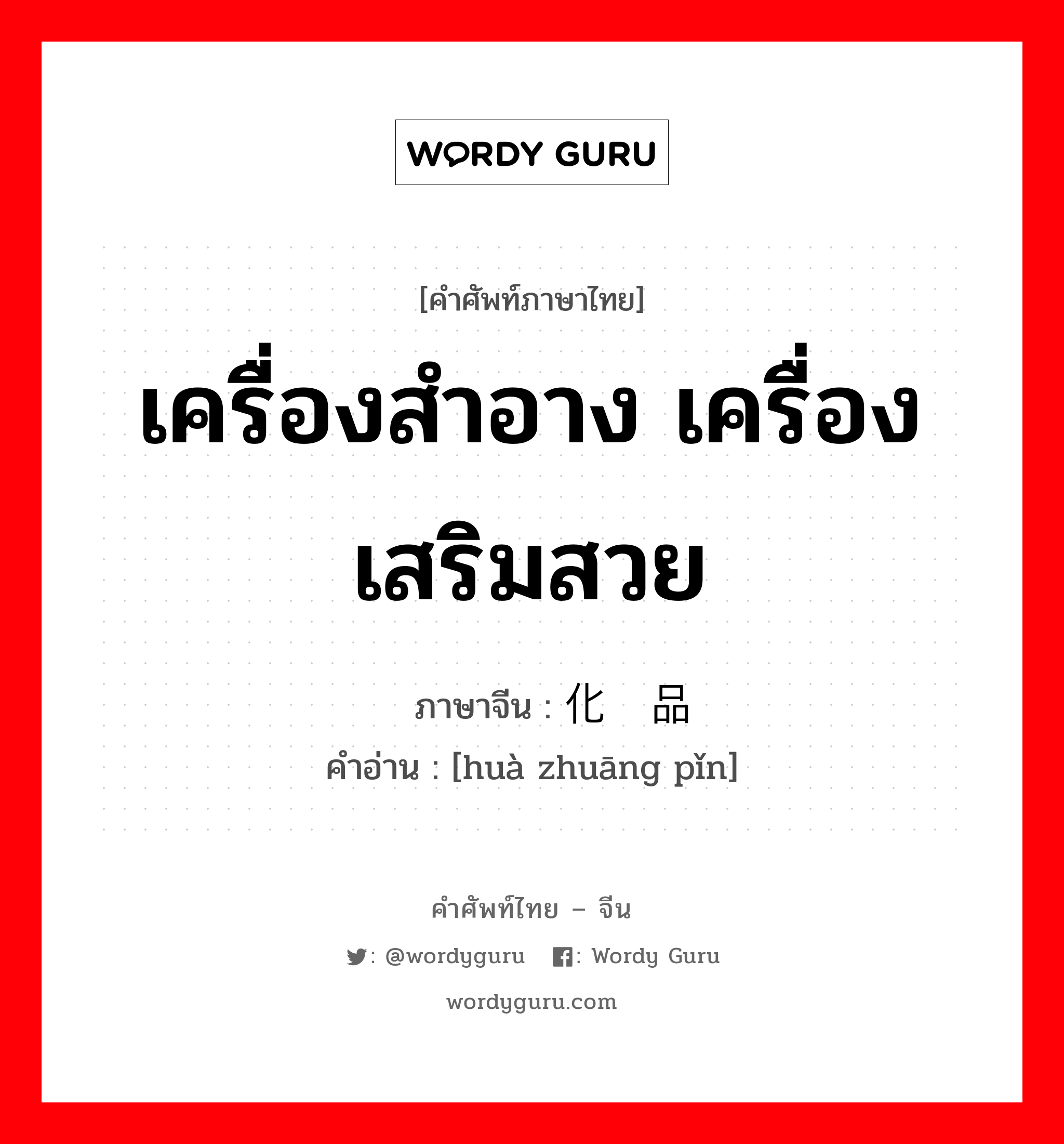 เครื่องสำอาง เครื่องเสริมสวย ภาษาจีนคืออะไร, คำศัพท์ภาษาไทย - จีน เครื่องสำอาง เครื่องเสริมสวย ภาษาจีน 化妆品 คำอ่าน [huà zhuāng pǐn]