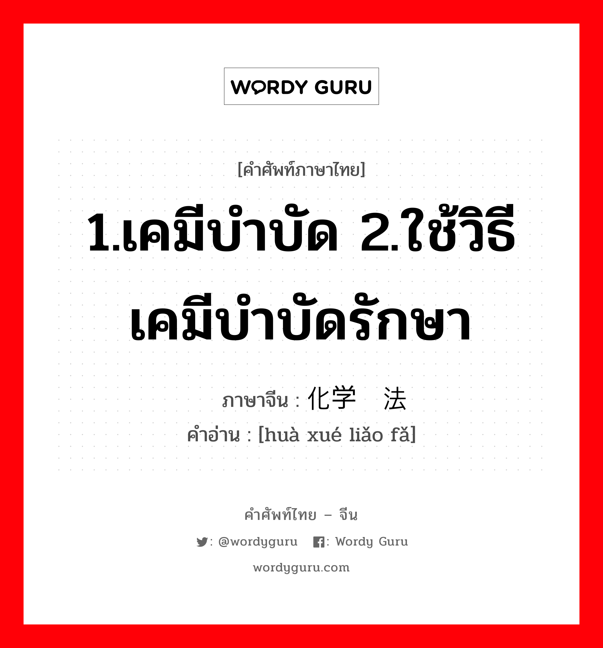 1.เคมีบำบัด 2.ใช้วิธีเคมีบำบัดรักษา ภาษาจีนคืออะไร, คำศัพท์ภาษาไทย - จีน 1.เคมีบำบัด 2.ใช้วิธีเคมีบำบัดรักษา ภาษาจีน 化学疗法 คำอ่าน [huà xué liǎo fǎ]