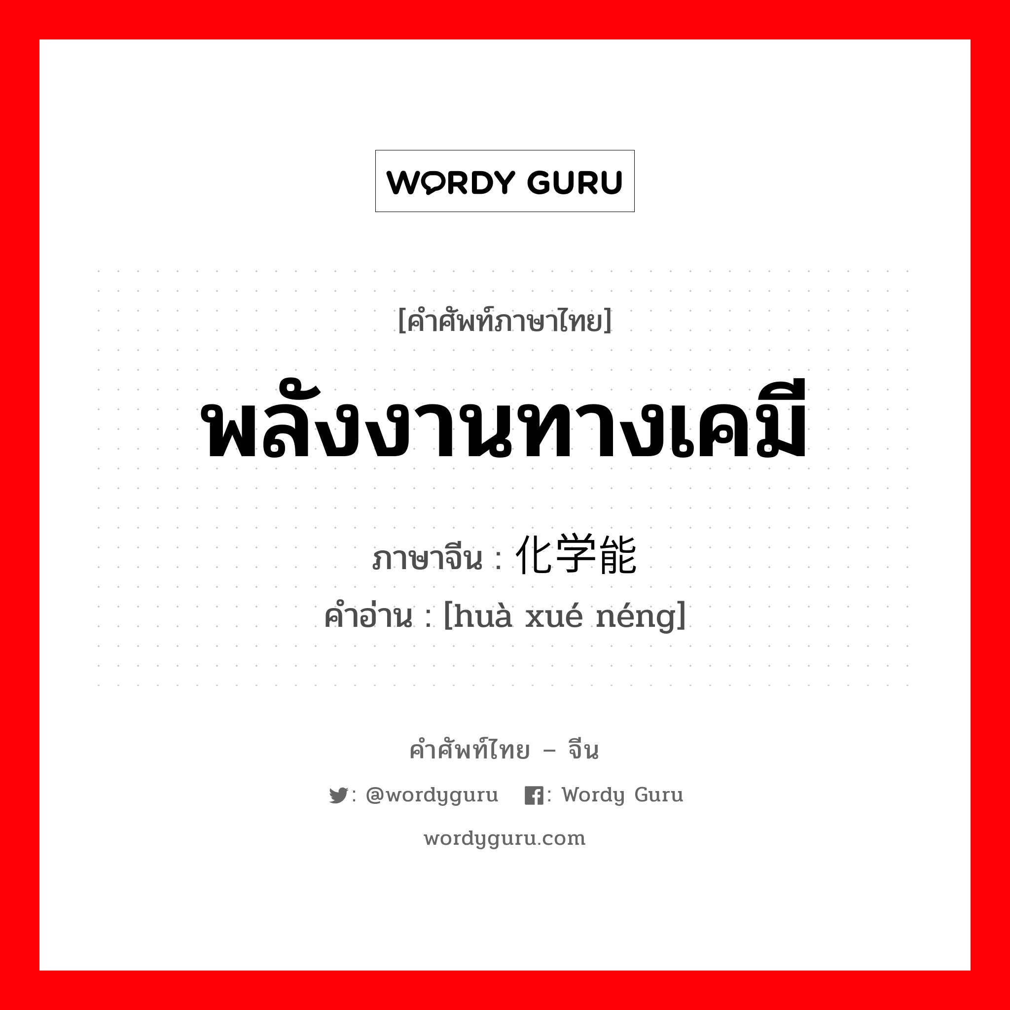 พลังงานทางเคมี ภาษาจีนคืออะไร, คำศัพท์ภาษาไทย - จีน พลังงานทางเคมี ภาษาจีน 化学能 คำอ่าน [huà xué néng]