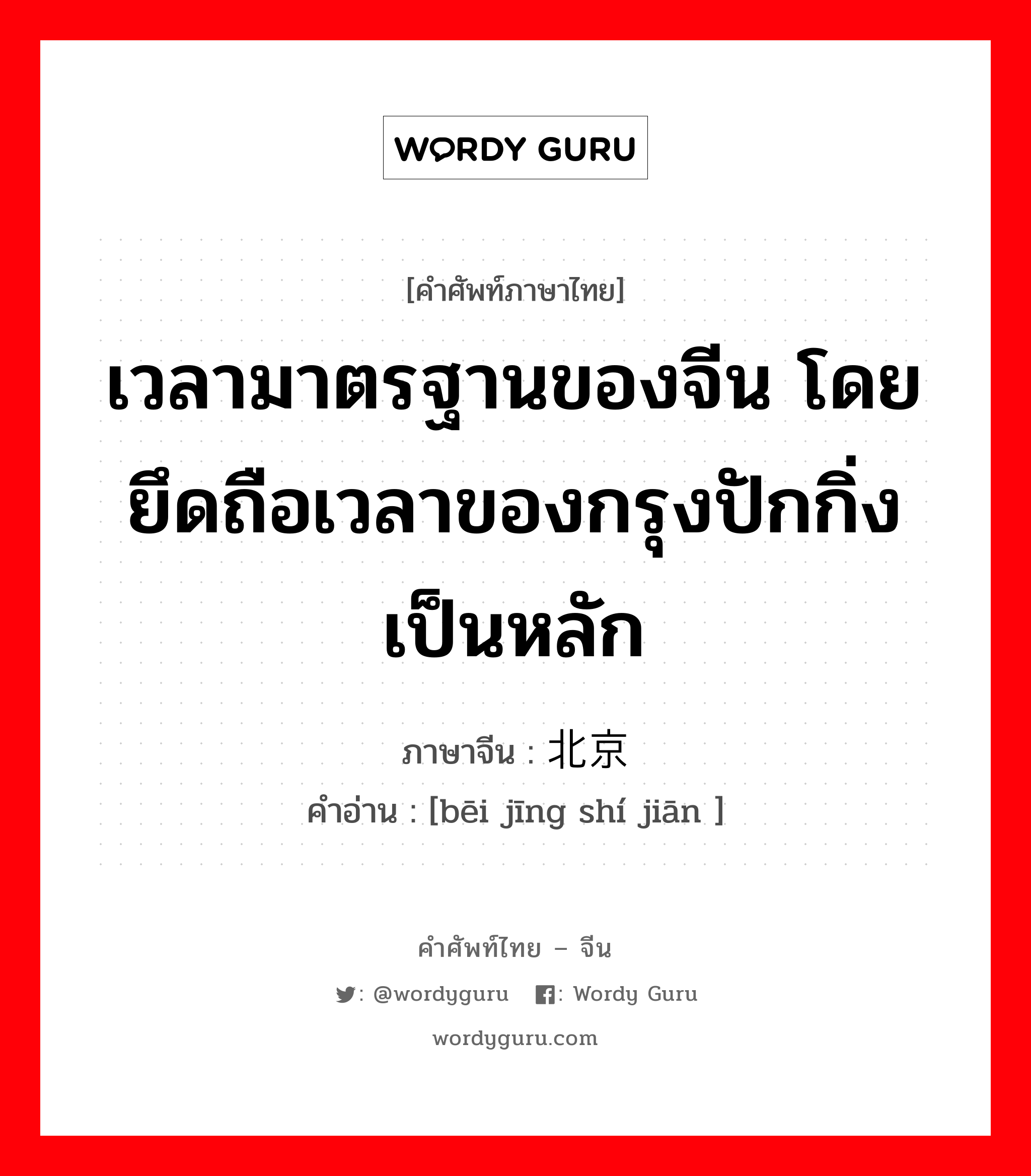 เวลามาตรฐานของจีน โดยยึดถือเวลาของกรุงปักกิ่งเป็นหลัก ภาษาจีนคืออะไร, คำศัพท์ภาษาไทย - จีน เวลามาตรฐานของจีน โดยยึดถือเวลาของกรุงปักกิ่งเป็นหลัก ภาษาจีน 北京时间 คำอ่าน [bēi jīng shí jiān ]