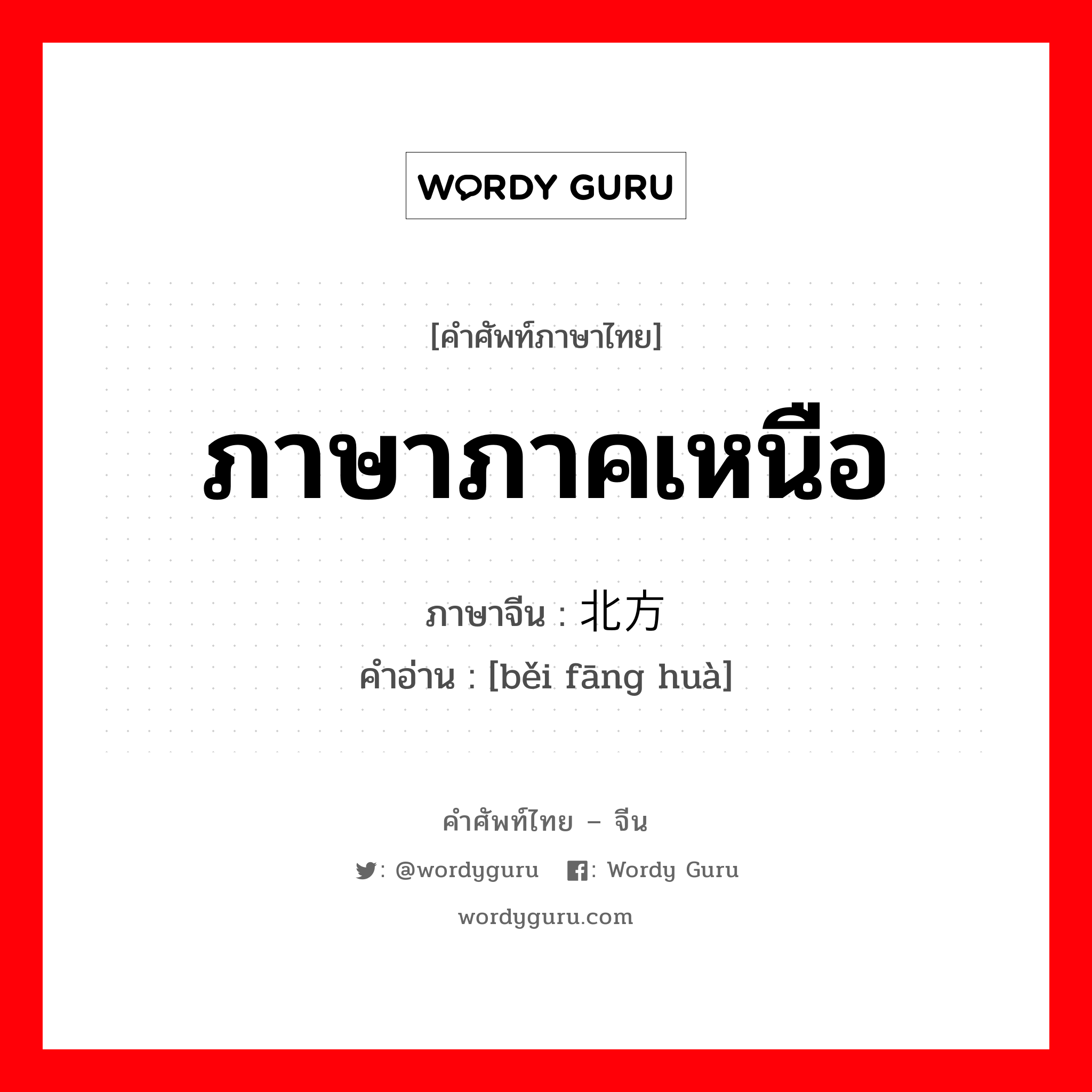 ภาษาภาคเหนือ ภาษาจีนคืออะไร, คำศัพท์ภาษาไทย - จีน ภาษาภาคเหนือ ภาษาจีน 北方话 คำอ่าน [běi fāng huà]