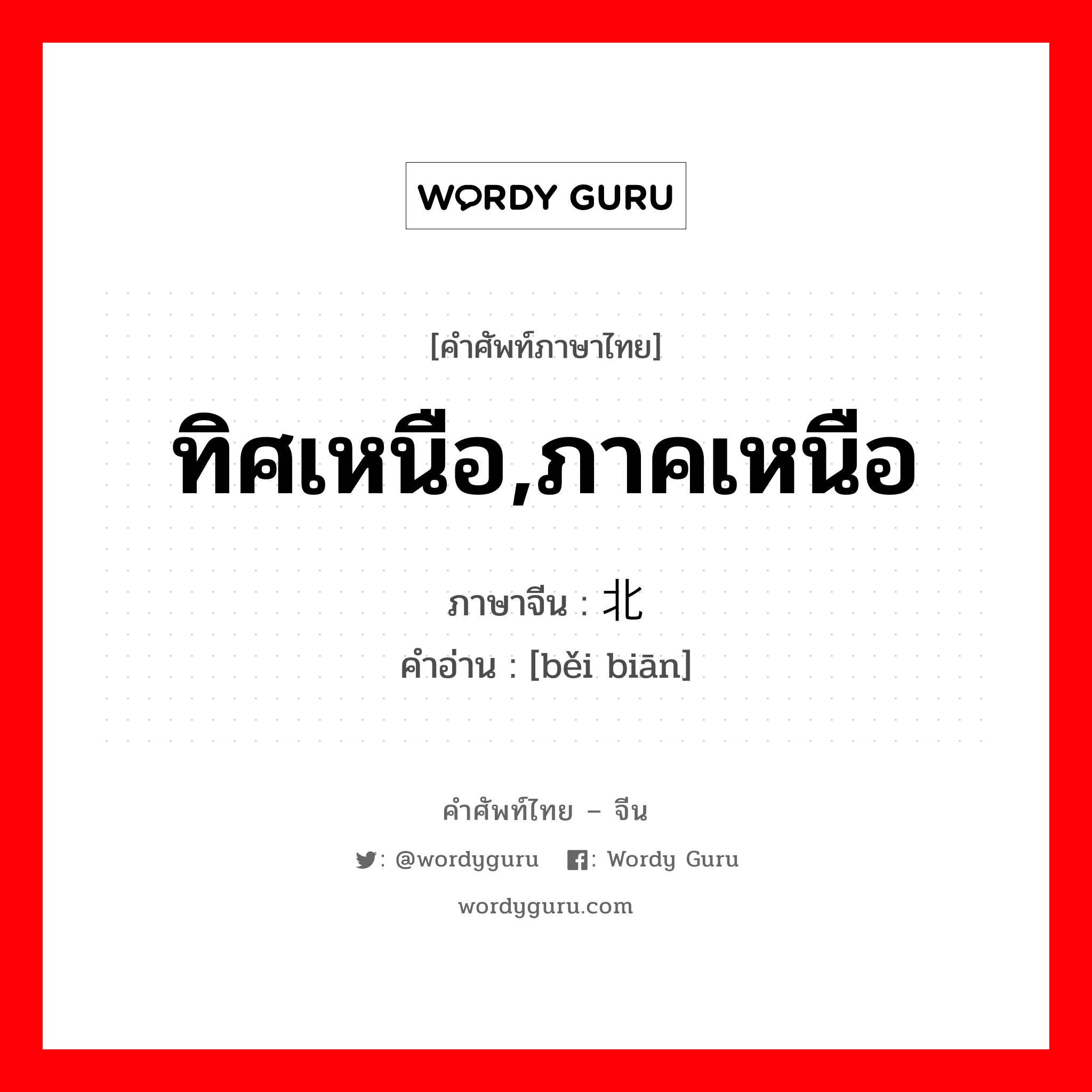 ทิศเหนือ,ภาคเหนือ ภาษาจีนคืออะไร, คำศัพท์ภาษาไทย - จีน ทิศเหนือ,ภาคเหนือ ภาษาจีน 北边 คำอ่าน [běi biān]