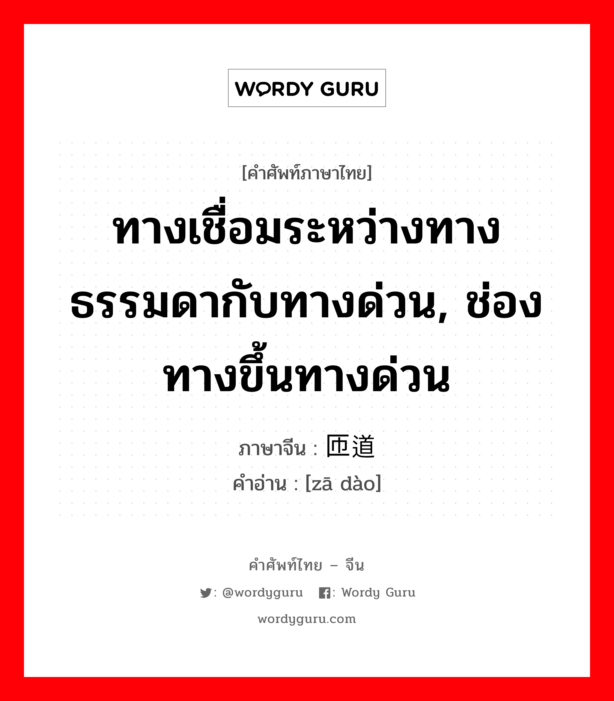 ทางเชื่อมระหว่างทางธรรมดากับทางด่วน, ช่องทางขึ้นทางด่วน ภาษาจีนคืออะไร, คำศัพท์ภาษาไทย - จีน ทางเชื่อมระหว่างทางธรรมดากับทางด่วน, ช่องทางขึ้นทางด่วน ภาษาจีน 匝道 คำอ่าน [zā dào]