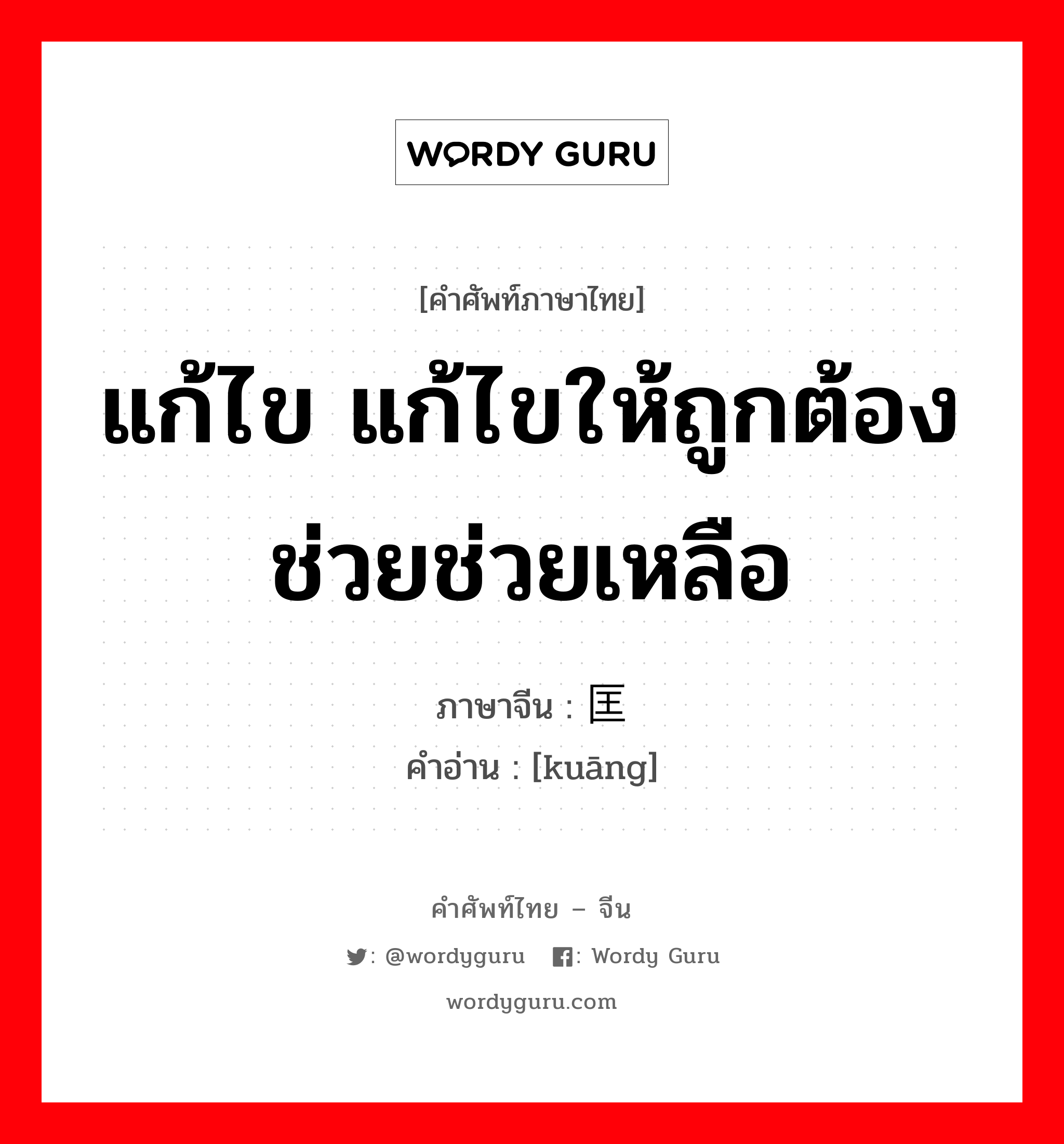 แก้ไข แก้ไขให้ถูกต้อง ช่วยช่วยเหลือ ภาษาจีนคืออะไร, คำศัพท์ภาษาไทย - จีน แก้ไข แก้ไขให้ถูกต้อง ช่วยช่วยเหลือ ภาษาจีน 匡 คำอ่าน [kuāng]