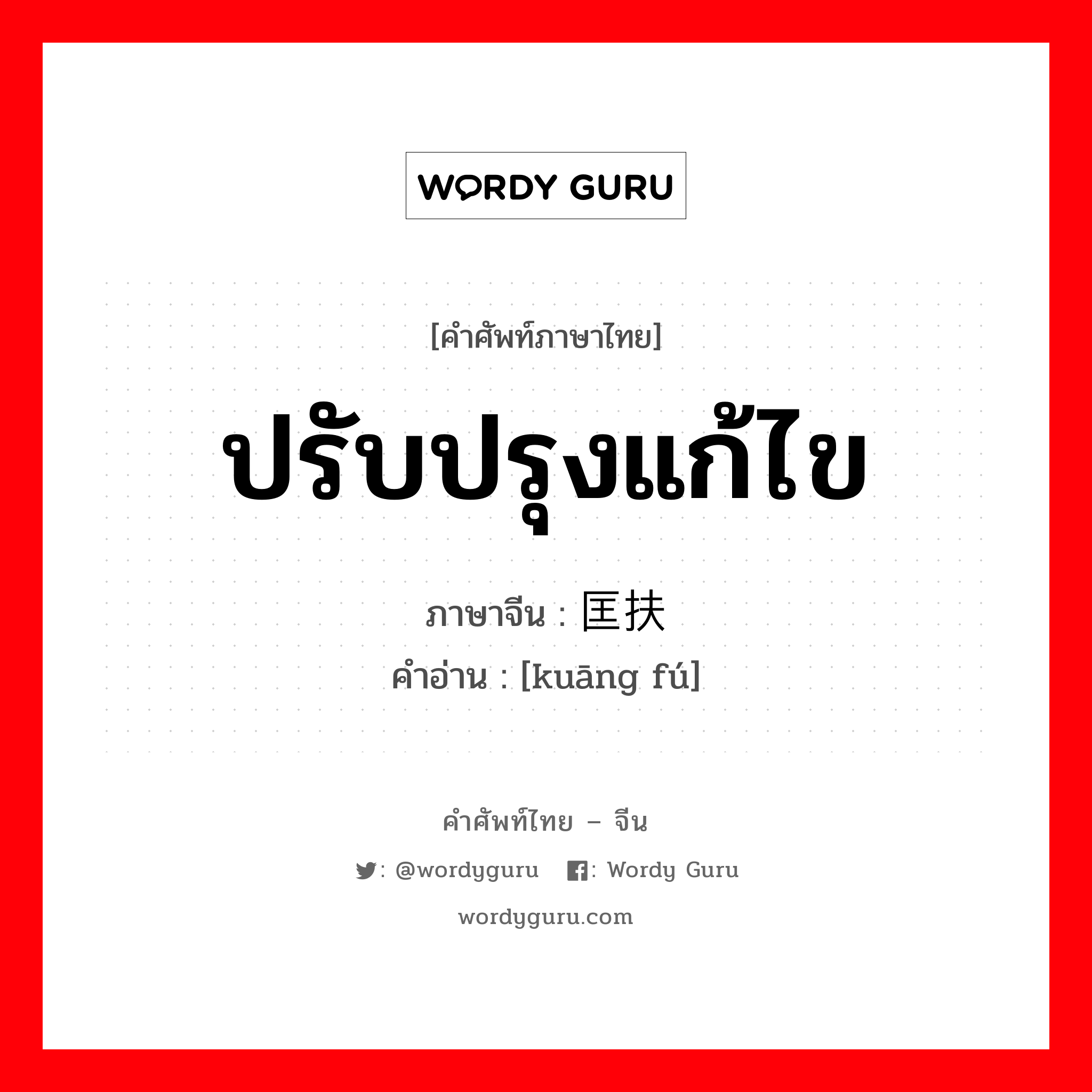 ปรับปรุงแก้ไข ภาษาจีนคืออะไร, คำศัพท์ภาษาไทย - จีน ปรับปรุงแก้ไข ภาษาจีน 匡扶 คำอ่าน [kuāng fú]