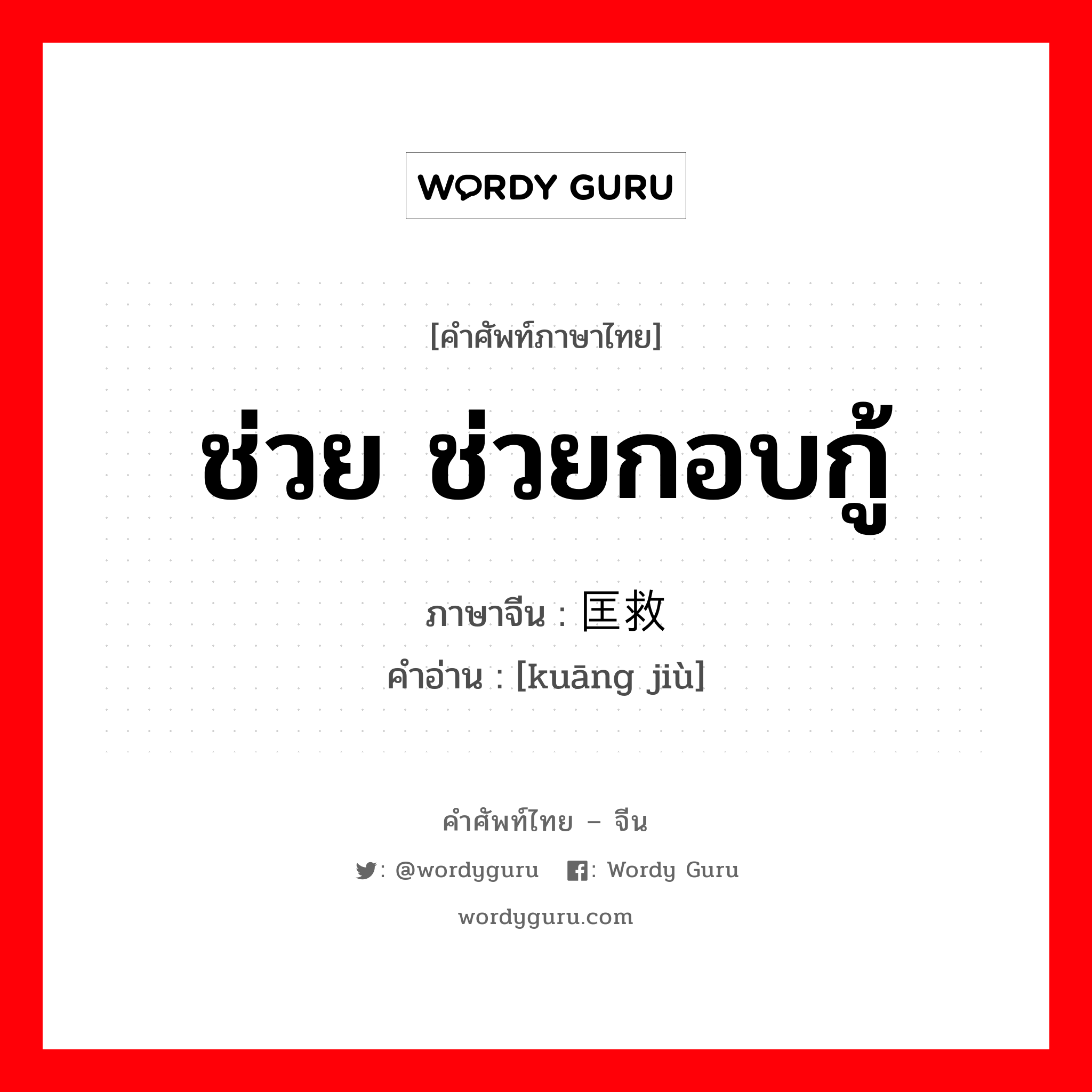 ช่วย ช่วยกอบกู้ ภาษาจีนคืออะไร, คำศัพท์ภาษาไทย - จีน ช่วย ช่วยกอบกู้ ภาษาจีน 匡救 คำอ่าน [kuāng jiù]