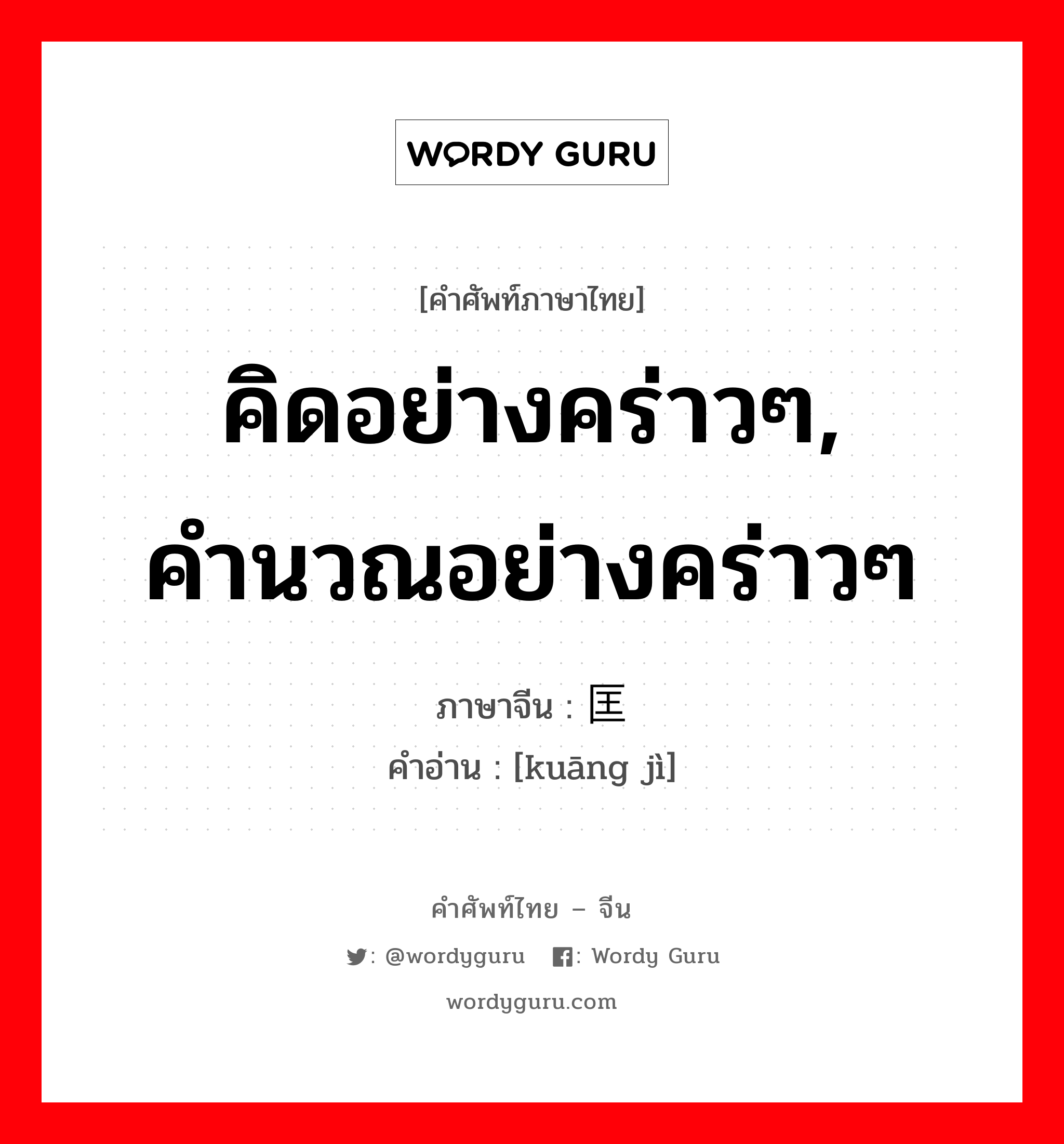 คิดอย่างคร่าวๆ, คำนวณอย่างคร่าวๆ ภาษาจีนคืออะไร, คำศัพท์ภาษาไทย - จีน คิดอย่างคร่าวๆ, คำนวณอย่างคร่าวๆ ภาษาจีน 匡计 คำอ่าน [kuāng jì]