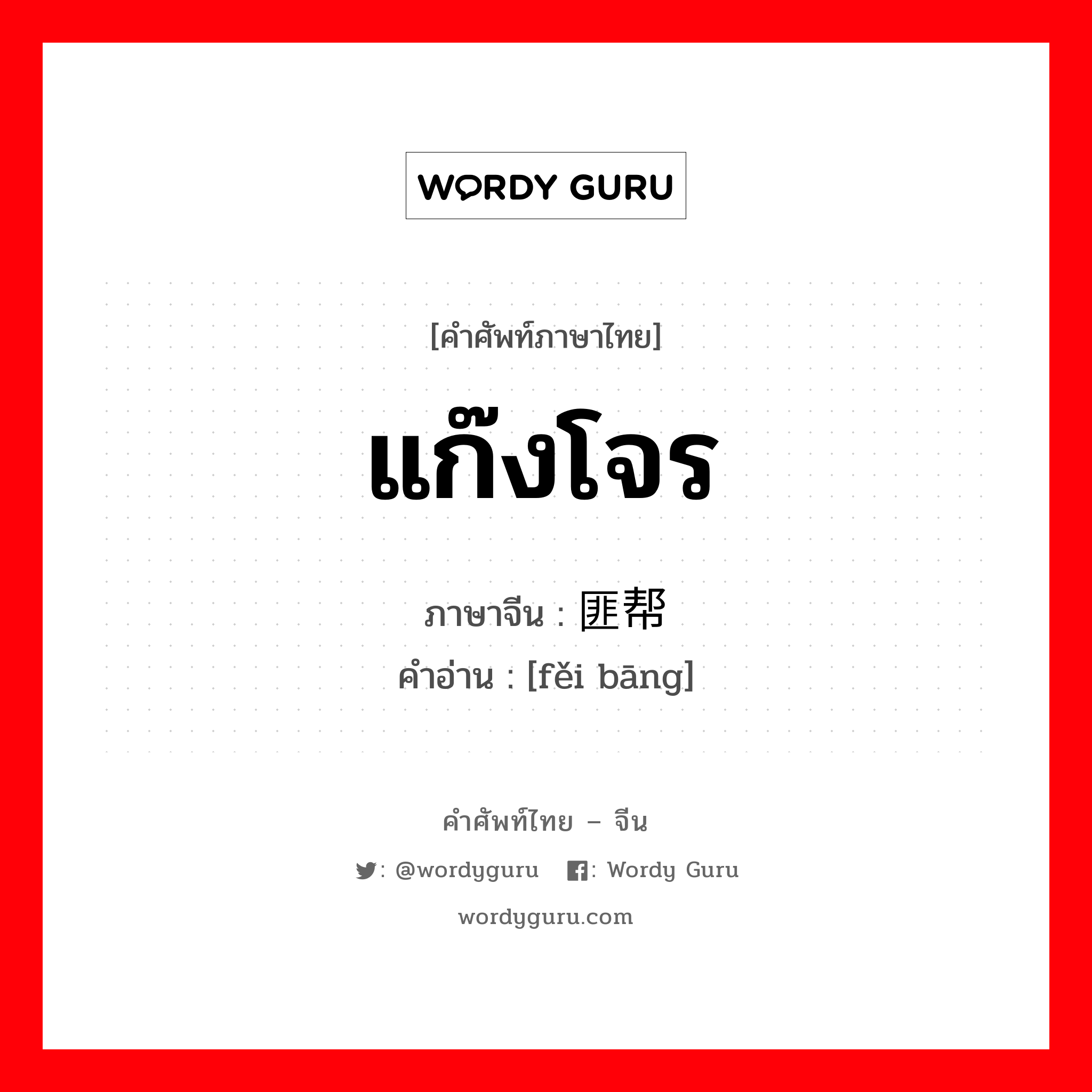 แก๊งโจร ภาษาจีนคืออะไร, คำศัพท์ภาษาไทย - จีน แก๊งโจร ภาษาจีน 匪帮 คำอ่าน [fěi bāng]