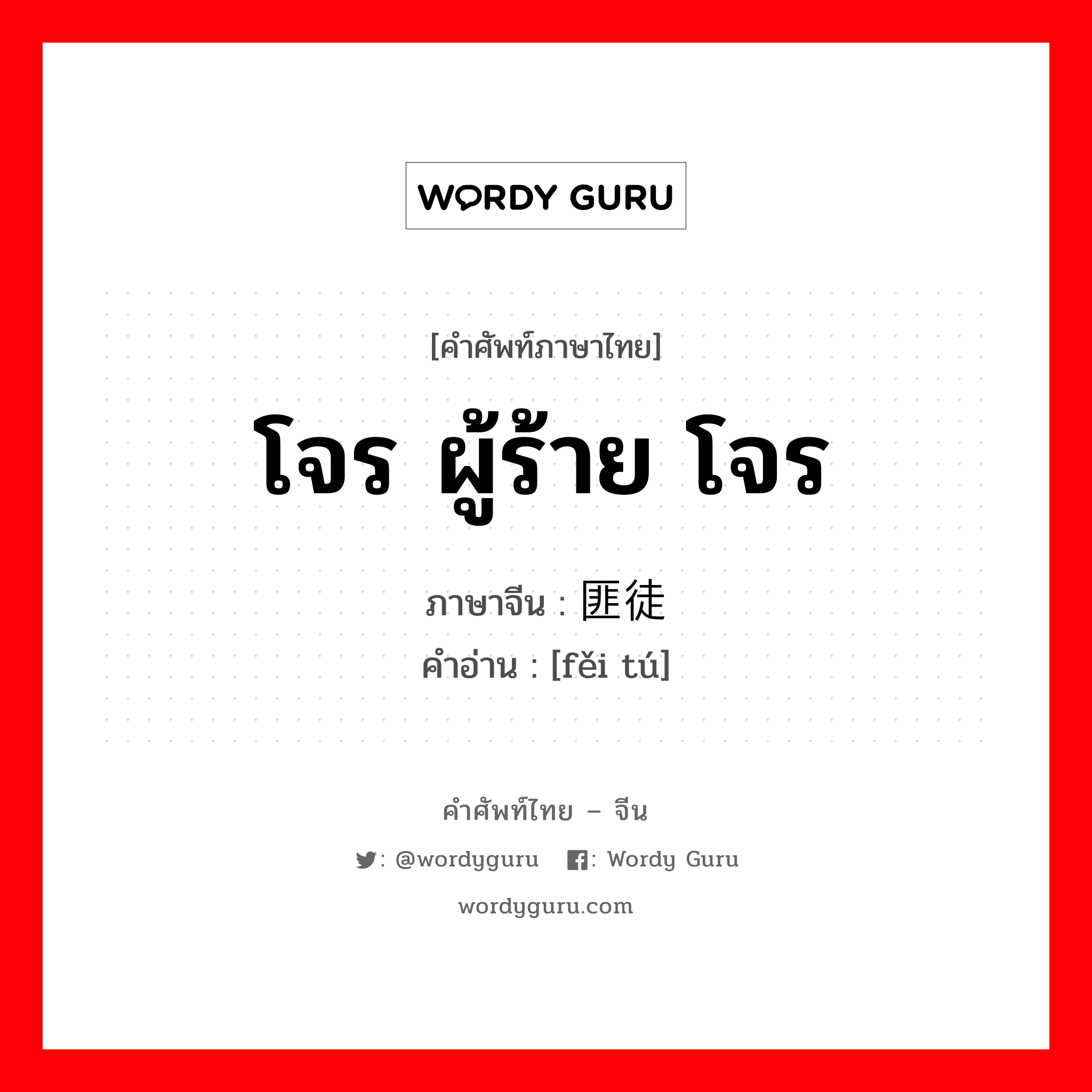 โจร ผู้ร้าย โจร ภาษาจีนคืออะไร, คำศัพท์ภาษาไทย - จีน โจร ผู้ร้าย โจร ภาษาจีน 匪徒 คำอ่าน [fěi tú]