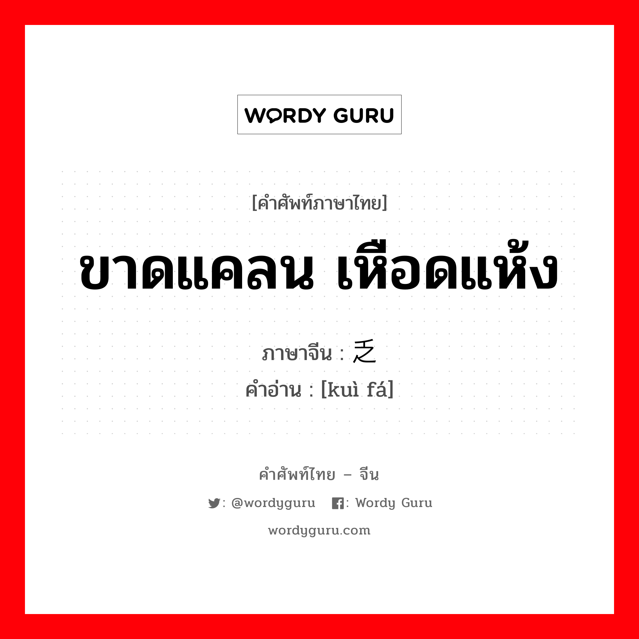 ขาดแคลน เหือดแห้ง ภาษาจีนคืออะไร, คำศัพท์ภาษาไทย - จีน ขาดแคลน เหือดแห้ง ภาษาจีน 匮乏 คำอ่าน [kuì fá]