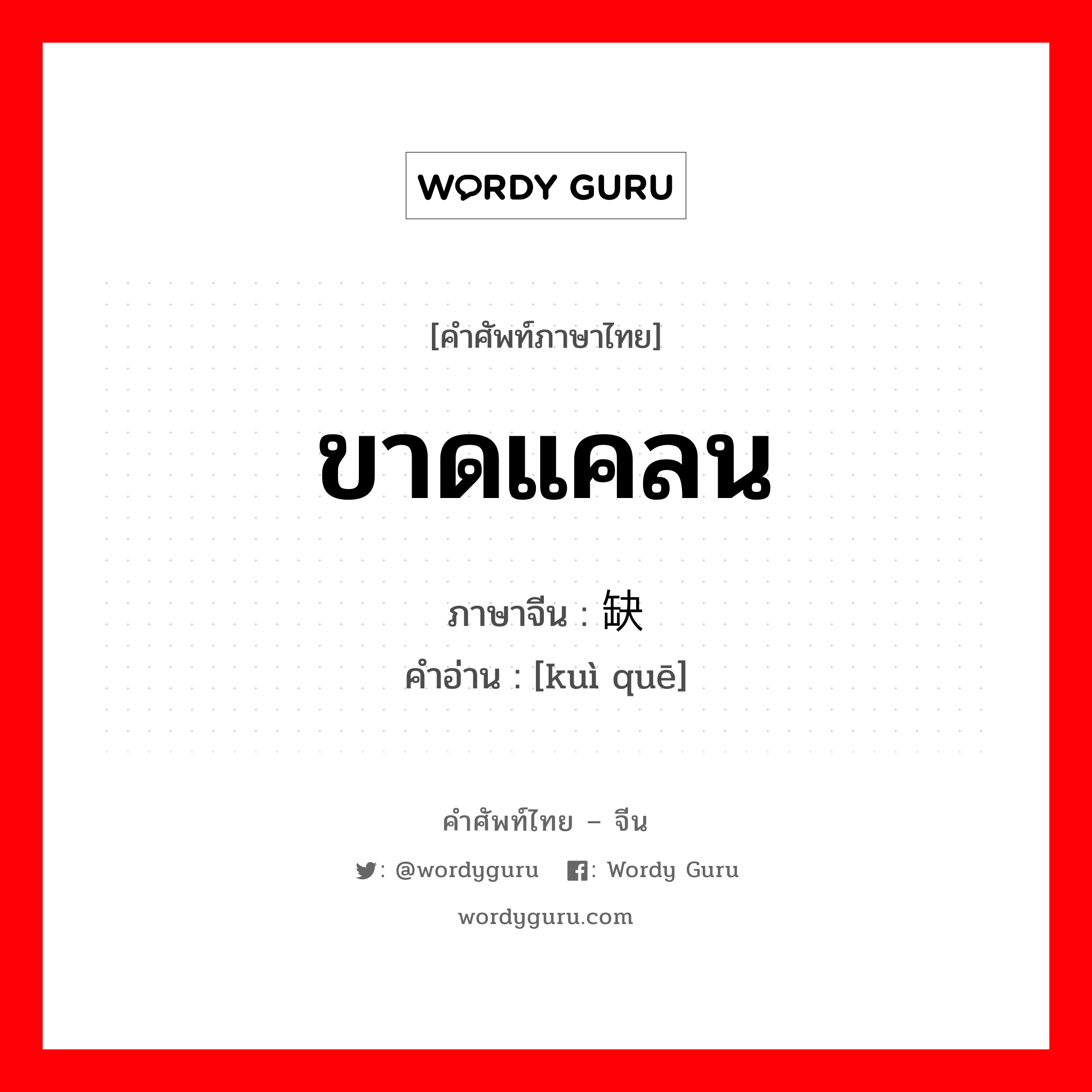 ขาดแคลน ภาษาจีนคืออะไร, คำศัพท์ภาษาไทย - จีน ขาดแคลน ภาษาจีน 匮缺 คำอ่าน [kuì quē]