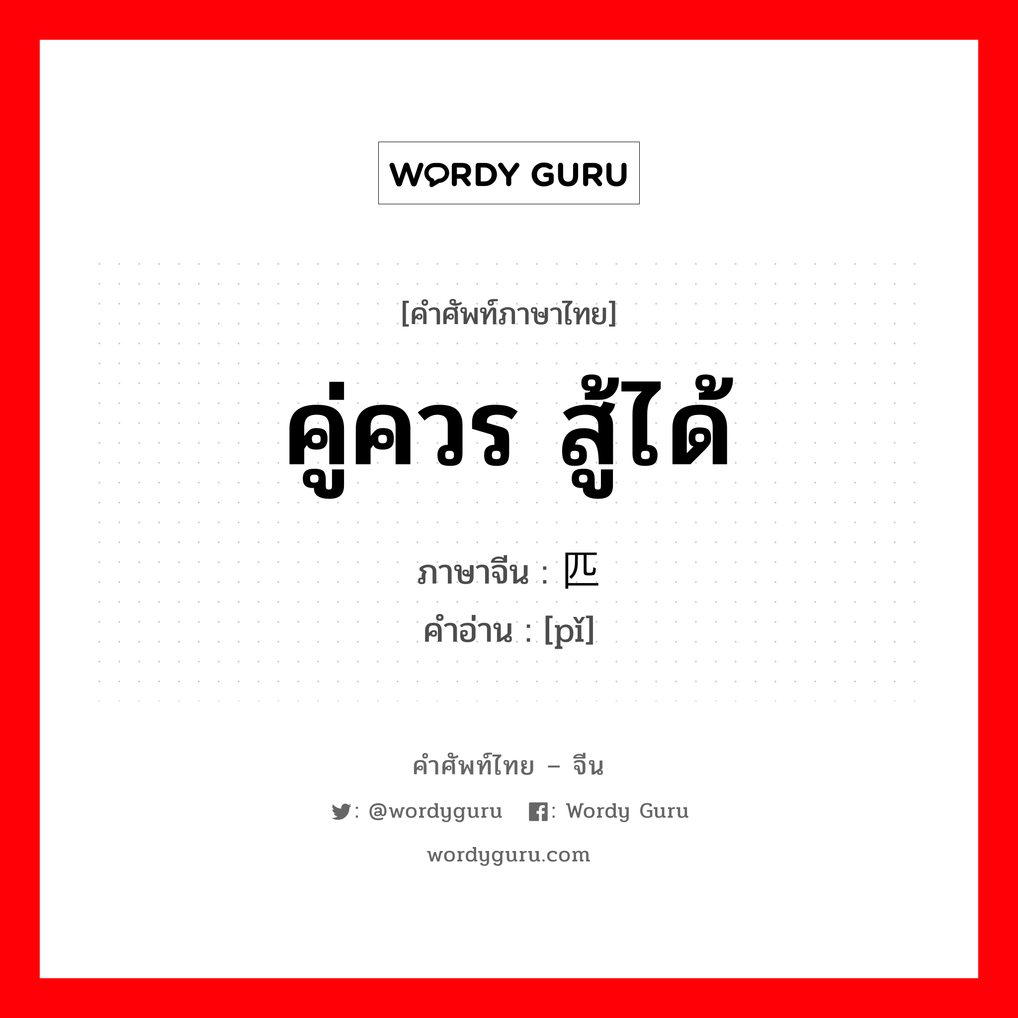 คู่ควร สู้ได้ ภาษาจีนคืออะไร, คำศัพท์ภาษาไทย - จีน คู่ควร สู้ได้ ภาษาจีน 匹 คำอ่าน [pǐ]