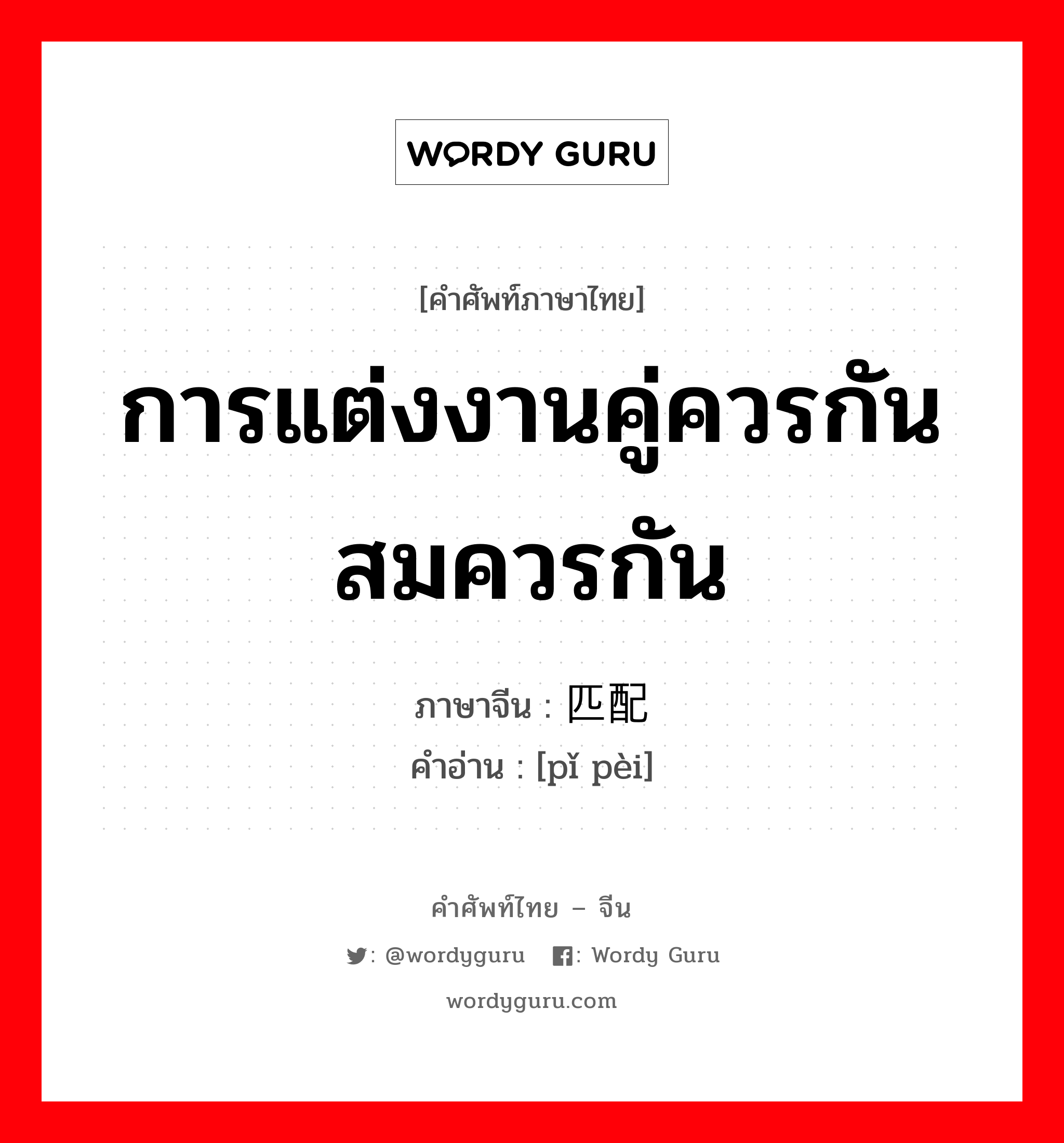 การแต่งงานคู่ควรกัน สมควรกัน ภาษาจีนคืออะไร, คำศัพท์ภาษาไทย - จีน การแต่งงานคู่ควรกัน สมควรกัน ภาษาจีน 匹配 คำอ่าน [pǐ pèi]