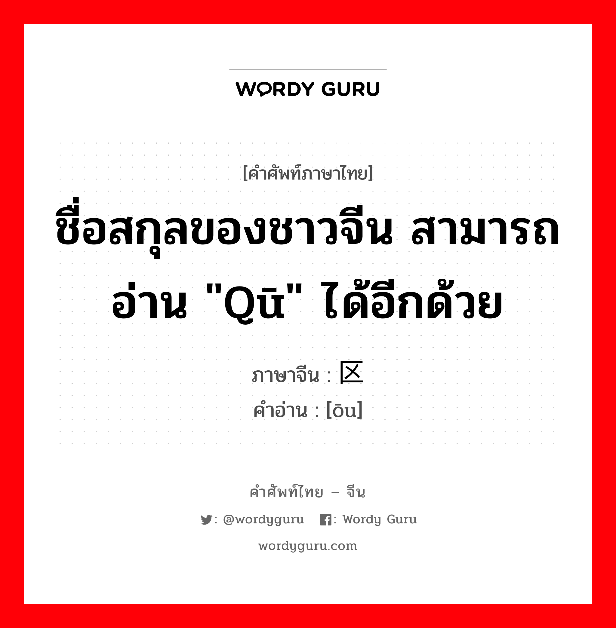 ชื่อสกุลของชาวจีน สามารถอ่าน &#34;qū&#34; ได้อีกด้วย ภาษาจีนคืออะไร, คำศัพท์ภาษาไทย - จีน ชื่อสกุลของชาวจีน สามารถอ่าน &#34;qū&#34; ได้อีกด้วย ภาษาจีน 区 คำอ่าน [ōu]