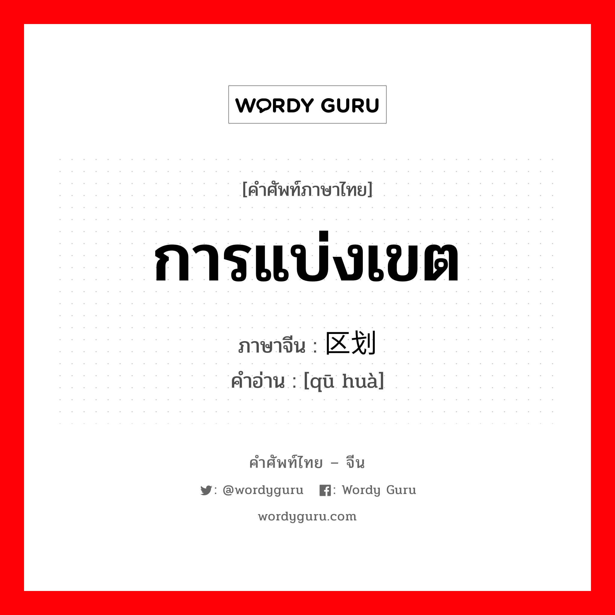 การแบ่งเขต ภาษาจีนคืออะไร, คำศัพท์ภาษาไทย - จีน การแบ่งเขต ภาษาจีน 区划 คำอ่าน [qū huà]