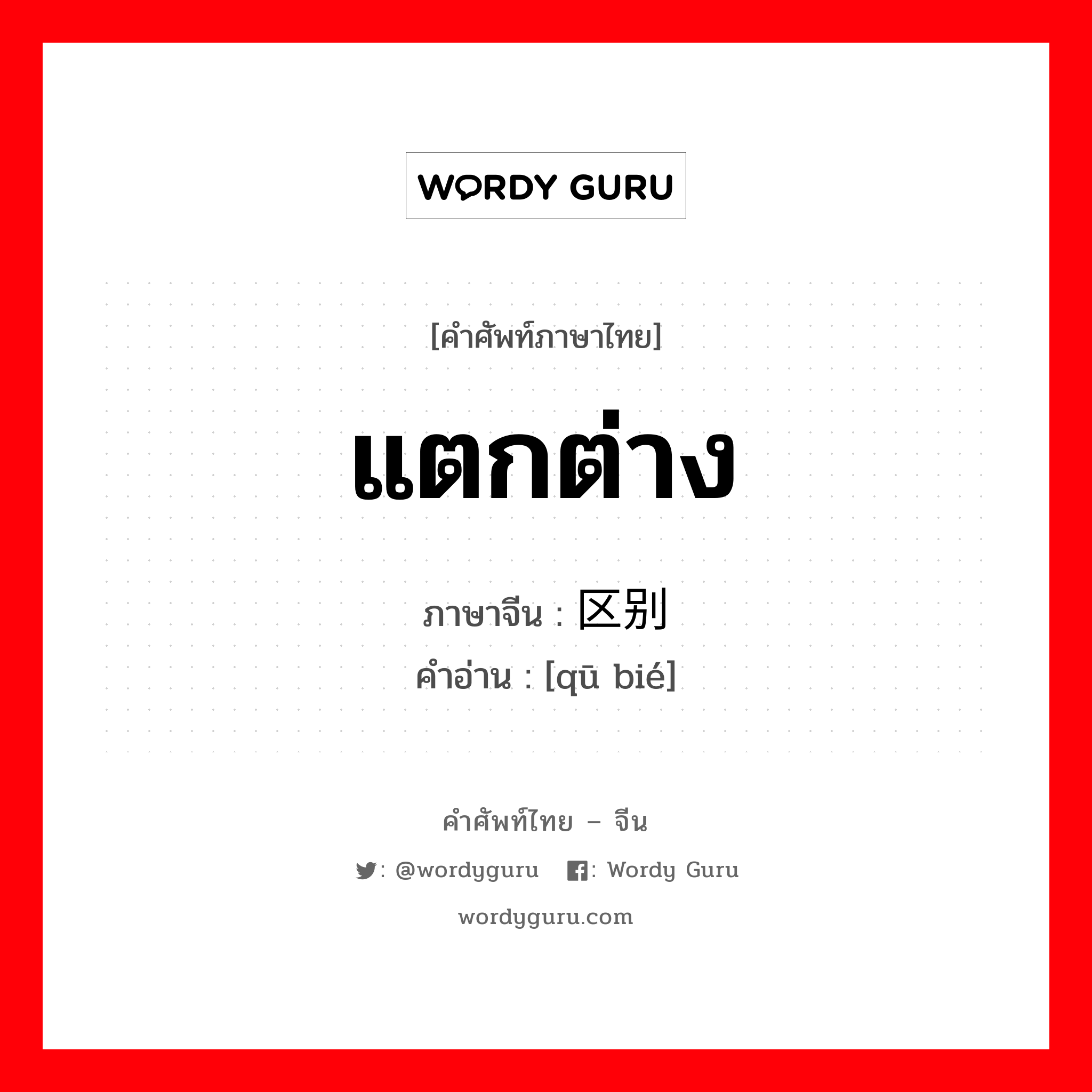 แตกต่าง ภาษาจีนคืออะไร, คำศัพท์ภาษาไทย - จีน แตกต่าง ภาษาจีน 区别 คำอ่าน [qū bié]