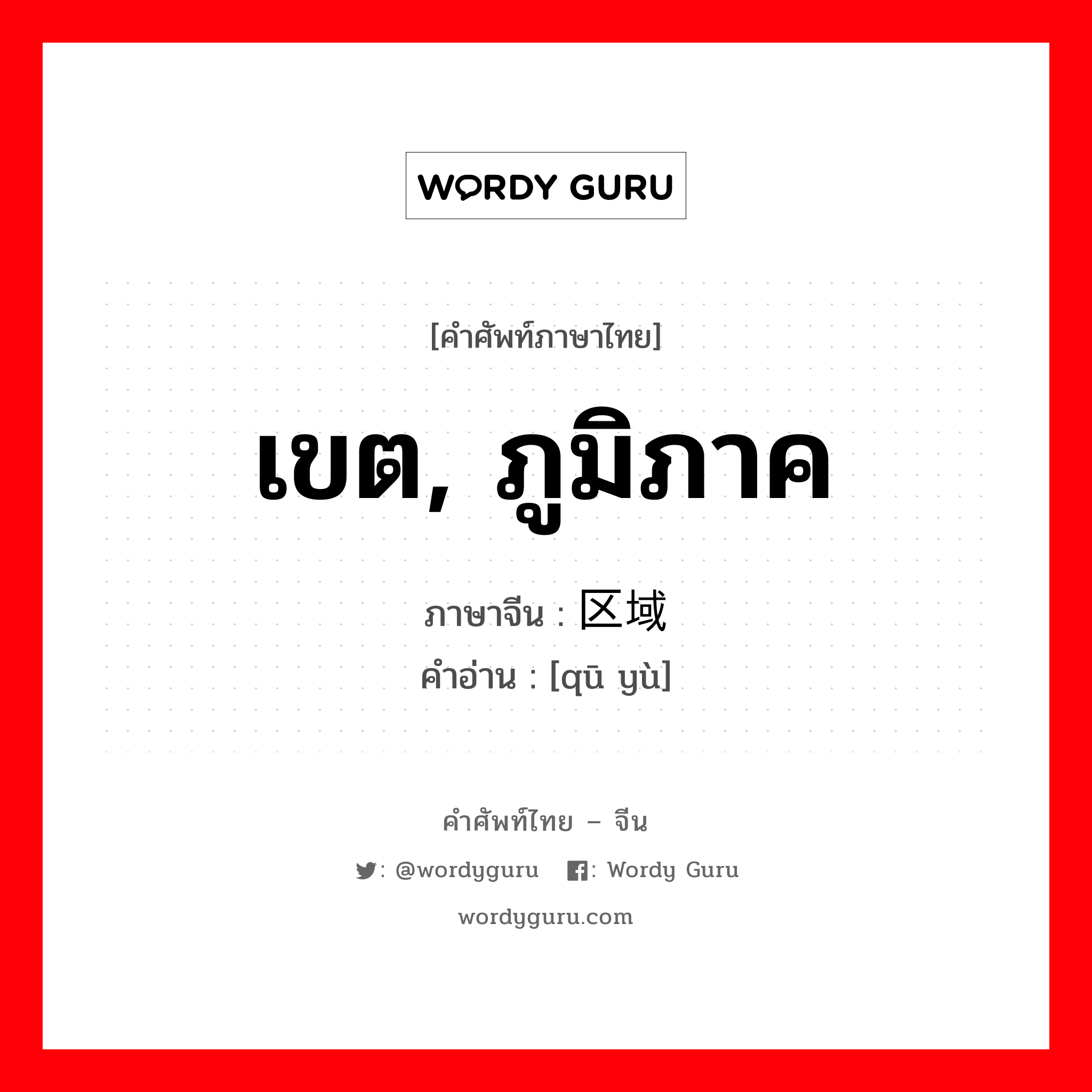 เขต, ภูมิภาค ภาษาจีนคืออะไร, คำศัพท์ภาษาไทย - จีน เขต, ภูมิภาค ภาษาจีน 区域 คำอ่าน [qū yù]