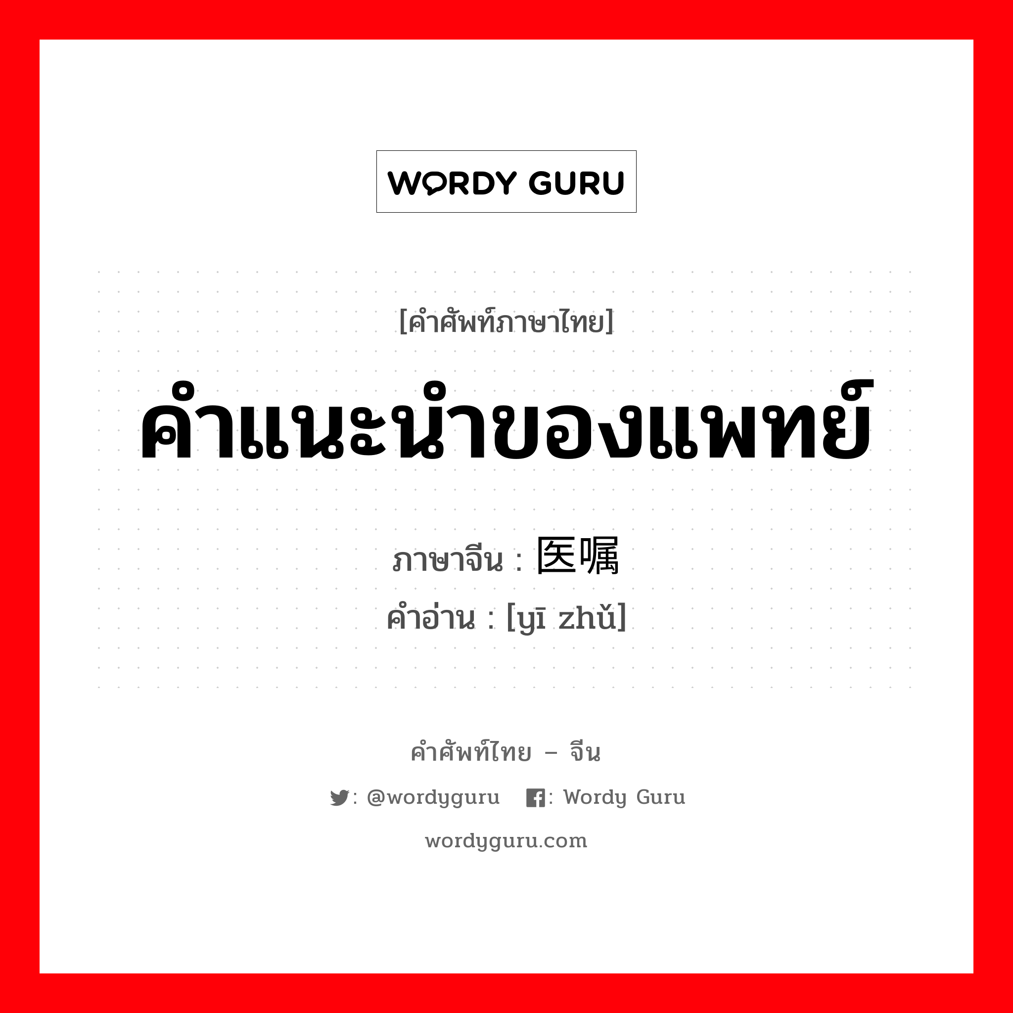 คำแนะนำของแพทย์ ภาษาจีนคืออะไร, คำศัพท์ภาษาไทย - จีน คำแนะนำของแพทย์ ภาษาจีน 医嘱 คำอ่าน [yī zhǔ]