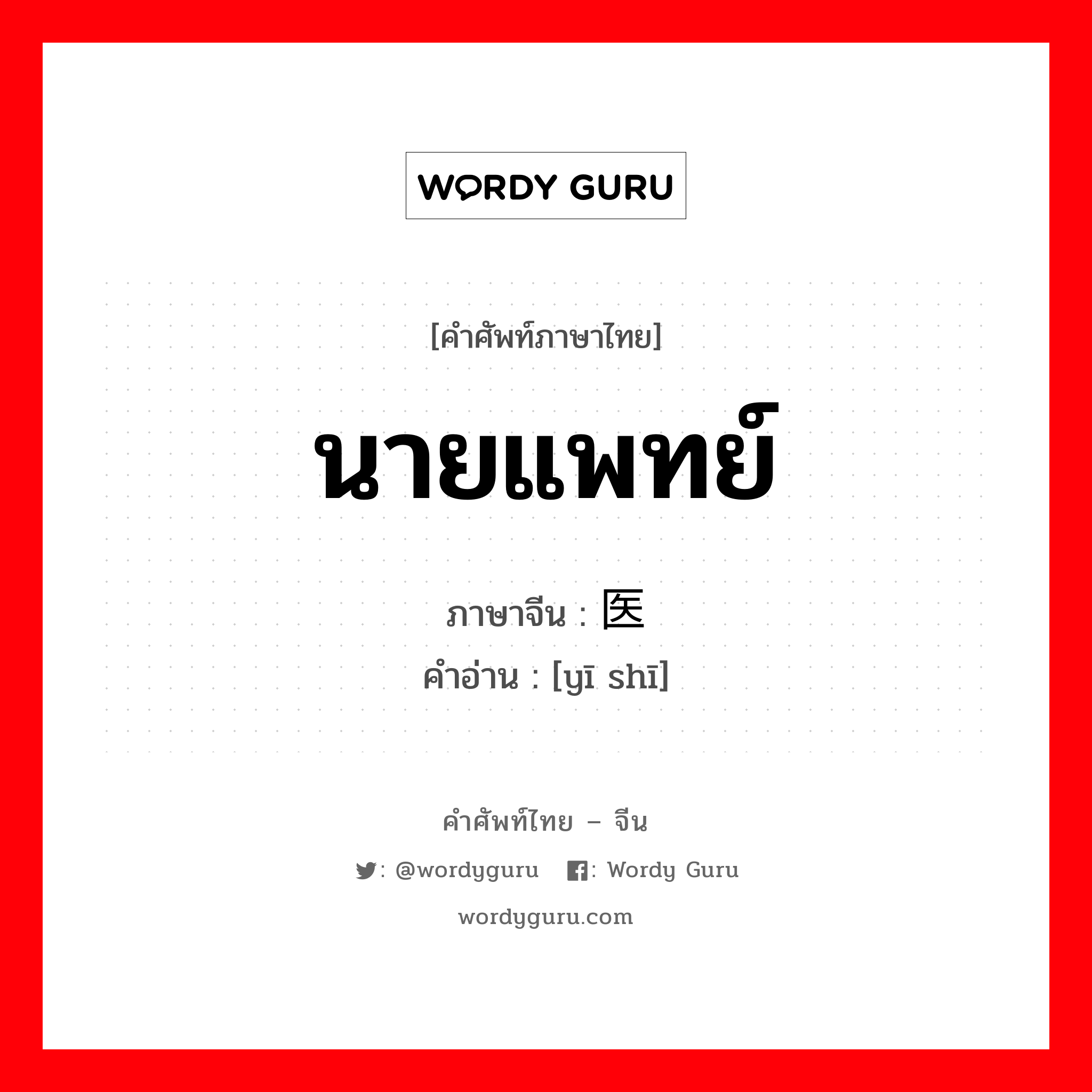 นายแพทย์ ภาษาจีนคืออะไร, คำศัพท์ภาษาไทย - จีน นายแพทย์ ภาษาจีน 医师 คำอ่าน [yī shī]