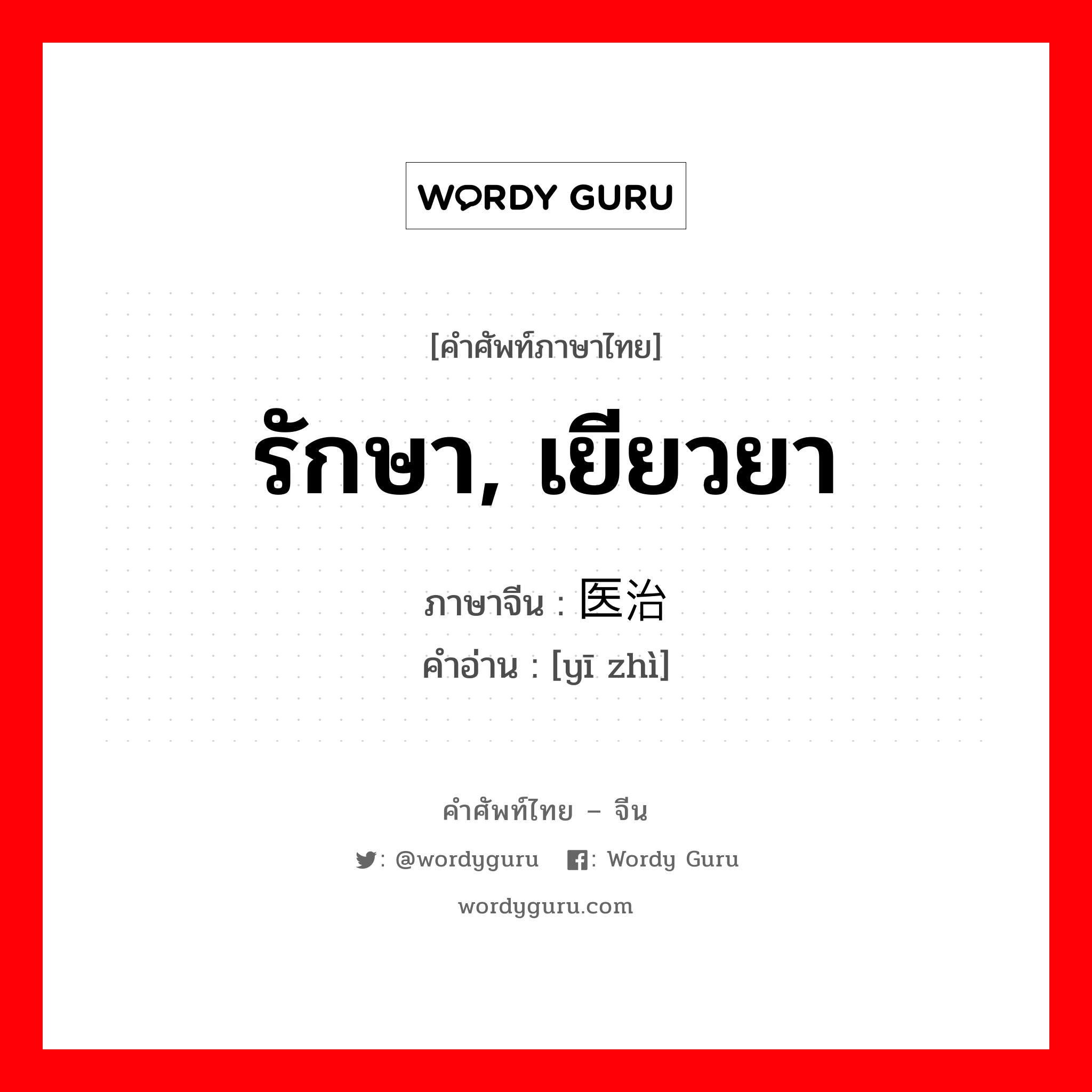 รักษา เยียวยา ภาษาจีนคืออะไร, คำศัพท์ภาษาไทย - จีน รักษา, เยียวยา ภาษาจีน 医治 คำอ่าน [yī zhì]