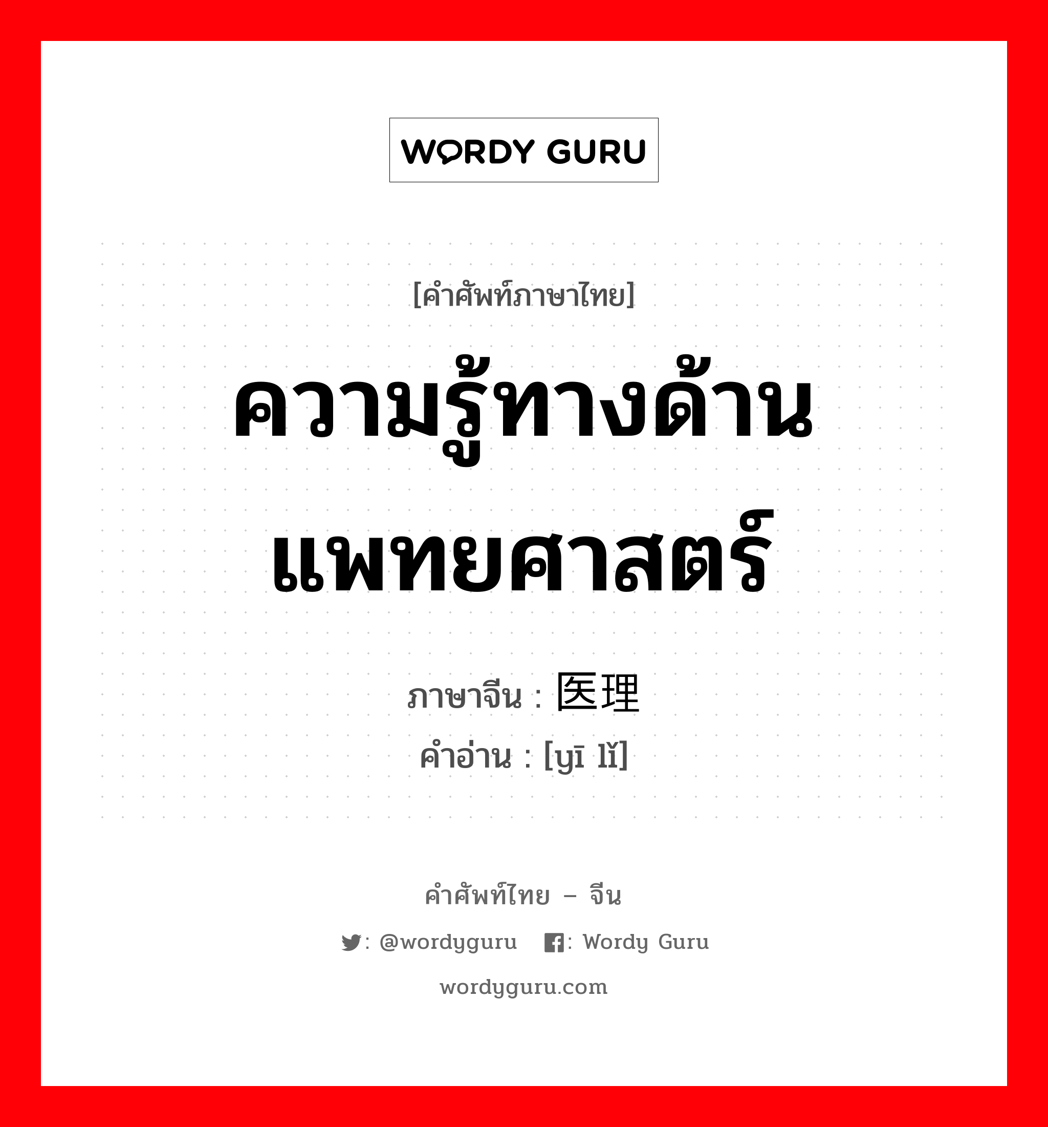 ความรู้ทางด้านแพทยศาสตร์ ภาษาจีนคืออะไร, คำศัพท์ภาษาไทย - จีน ความรู้ทางด้านแพทยศาสตร์ ภาษาจีน 医理 คำอ่าน [yī lǐ]