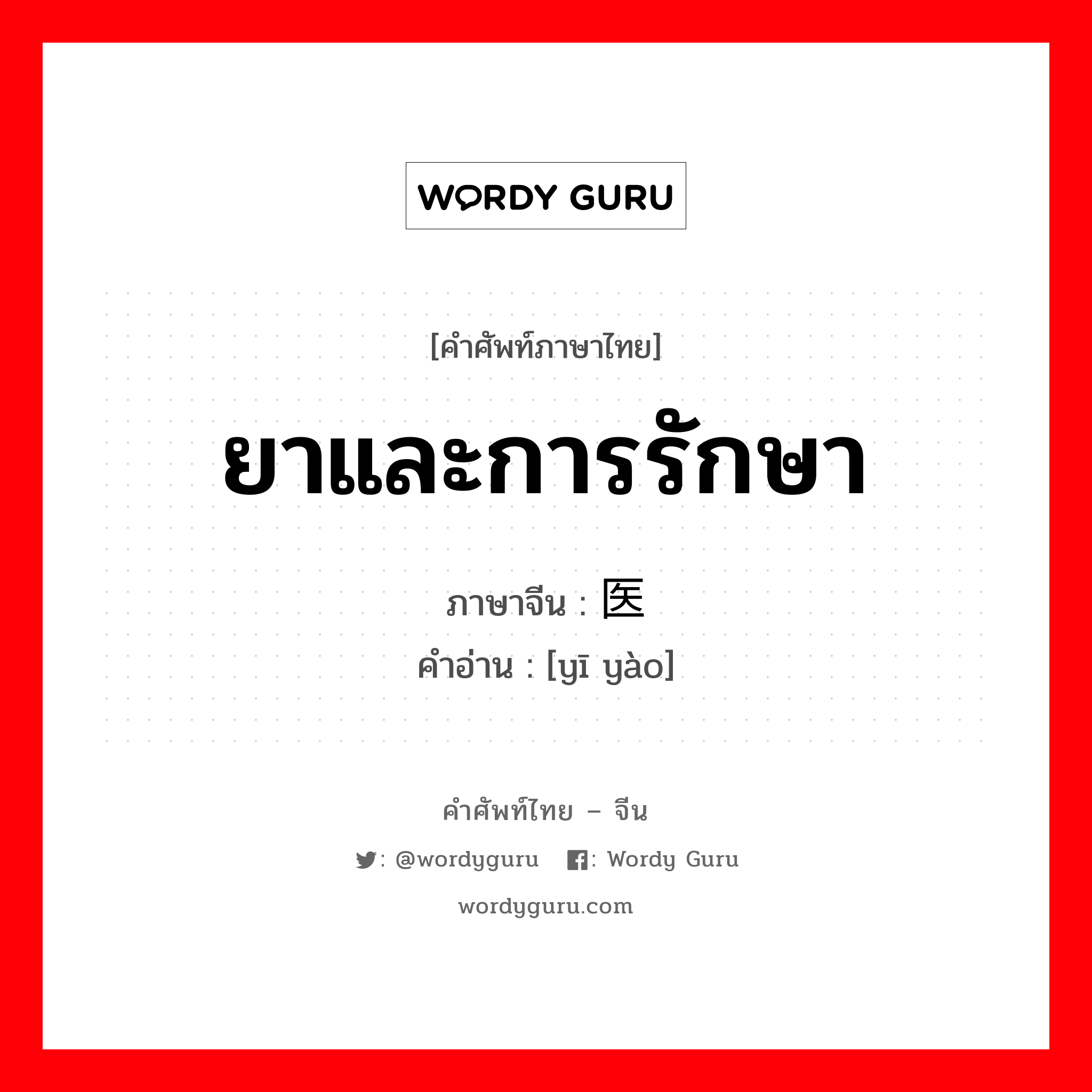 ยาและการรักษา ภาษาจีนคืออะไร, คำศัพท์ภาษาไทย - จีน ยาและการรักษา ภาษาจีน 医药 คำอ่าน [yī yào]