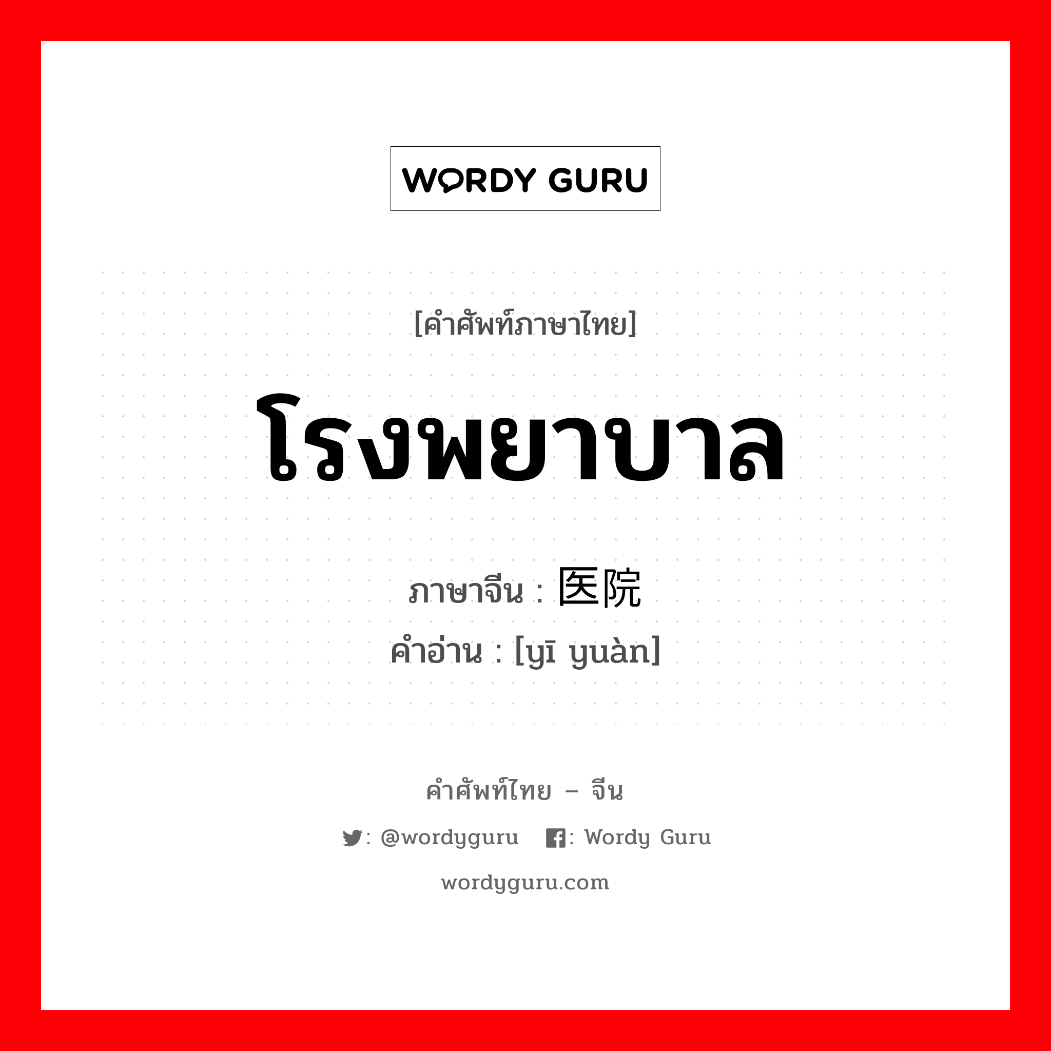 โรงพยาบาล ภาษาจีนคืออะไร, คำศัพท์ภาษาไทย - จีน โรงพยาบาล ภาษาจีน 医院 คำอ่าน [yī yuàn]