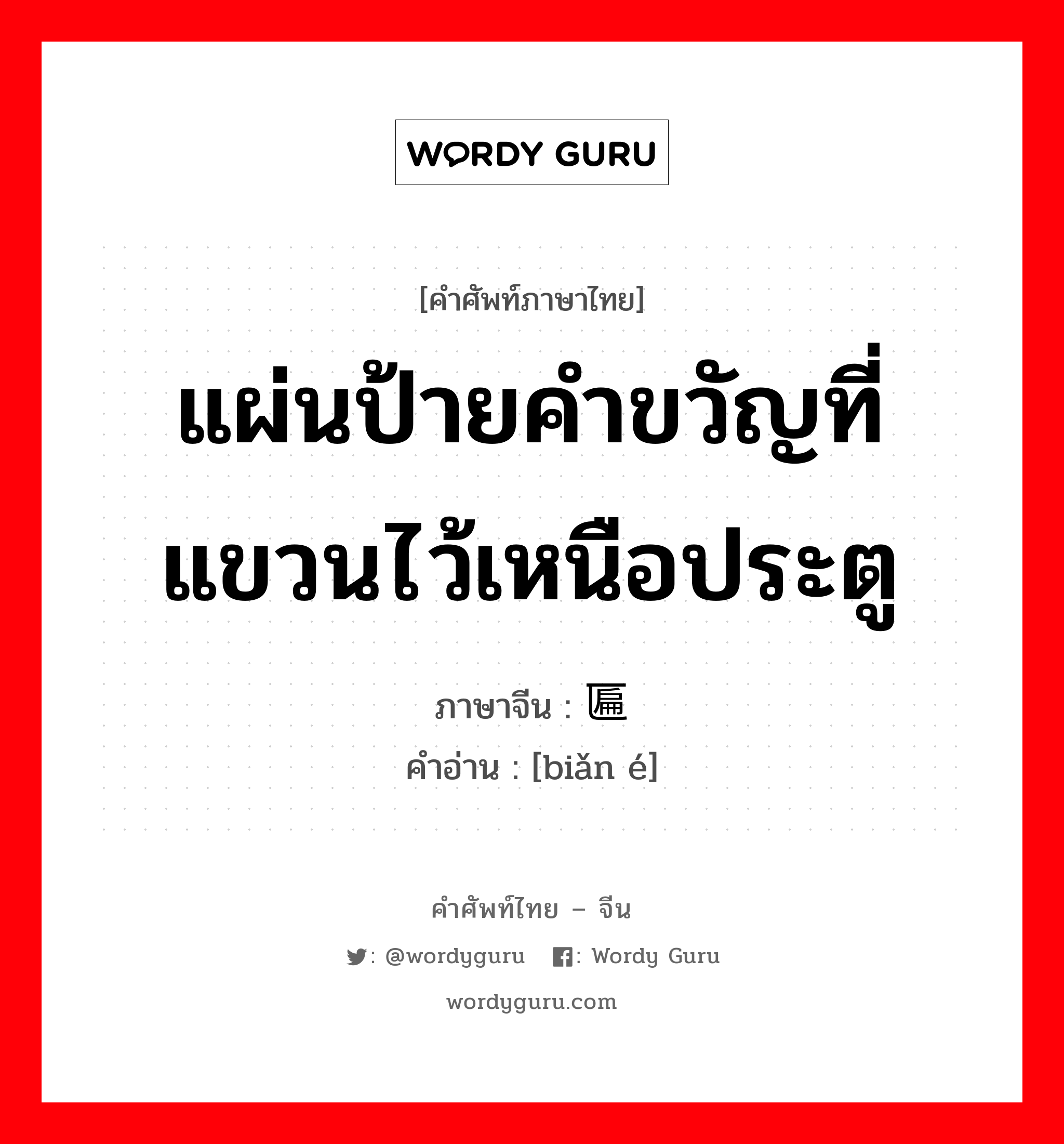 แผ่นป้ายคำขวัญที่แขวนไว้เหนือประตู ภาษาจีนคืออะไร, คำศัพท์ภาษาไทย - จีน แผ่นป้ายคำขวัญที่แขวนไว้เหนือประตู ภาษาจีน 匾额 คำอ่าน [biǎn é]