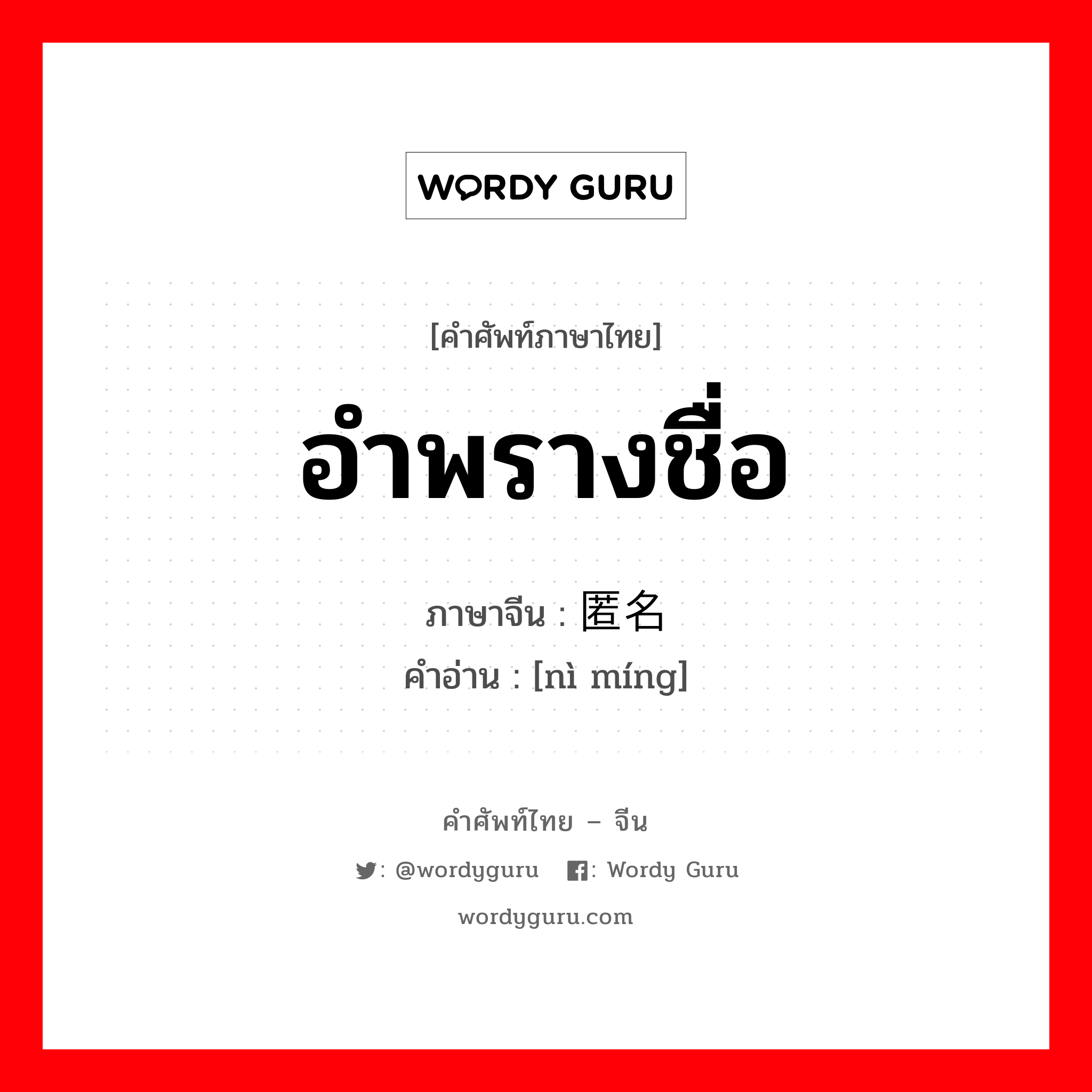 อำพรางชื่อ ภาษาจีนคืออะไร, คำศัพท์ภาษาไทย - จีน อำพรางชื่อ ภาษาจีน 匿名 คำอ่าน [nì míng]