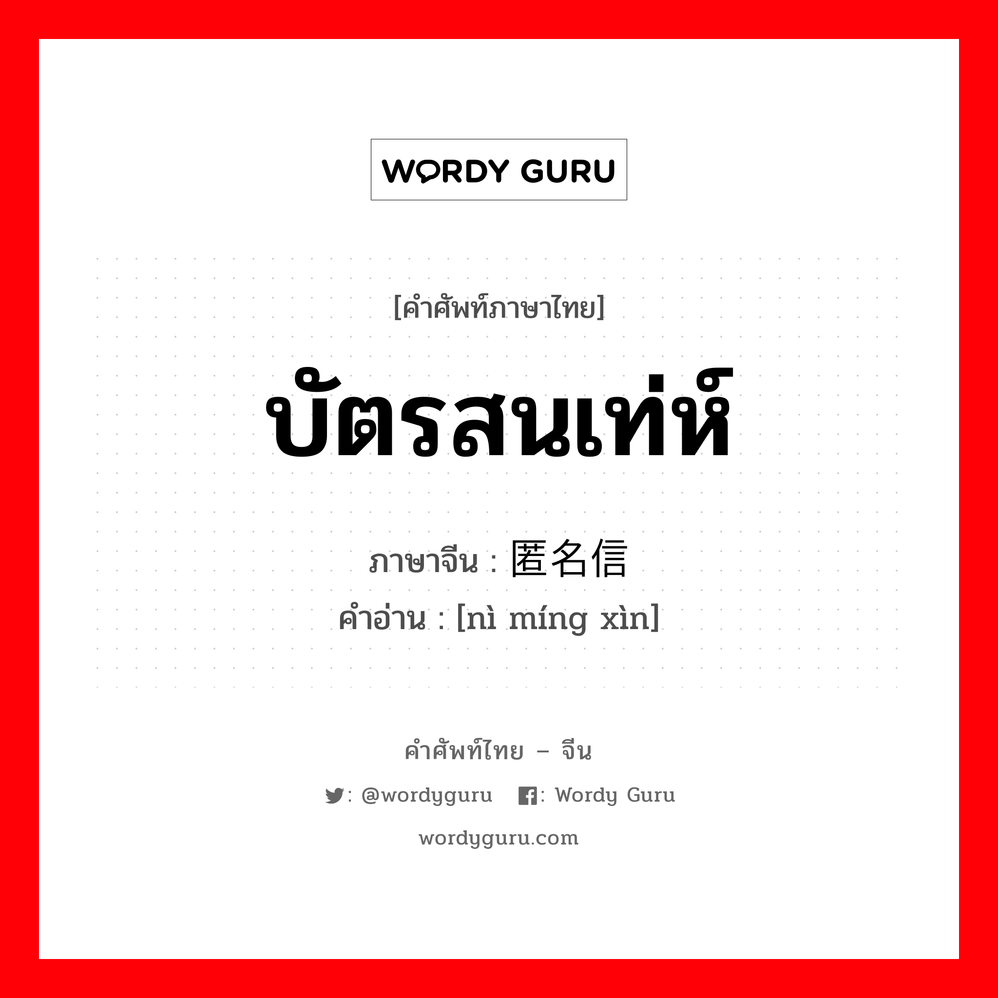 บัตรสนเท่ห์ ภาษาจีนคืออะไร, คำศัพท์ภาษาไทย - จีน บัตรสนเท่ห์ ภาษาจีน 匿名信 คำอ่าน [nì míng xìn]