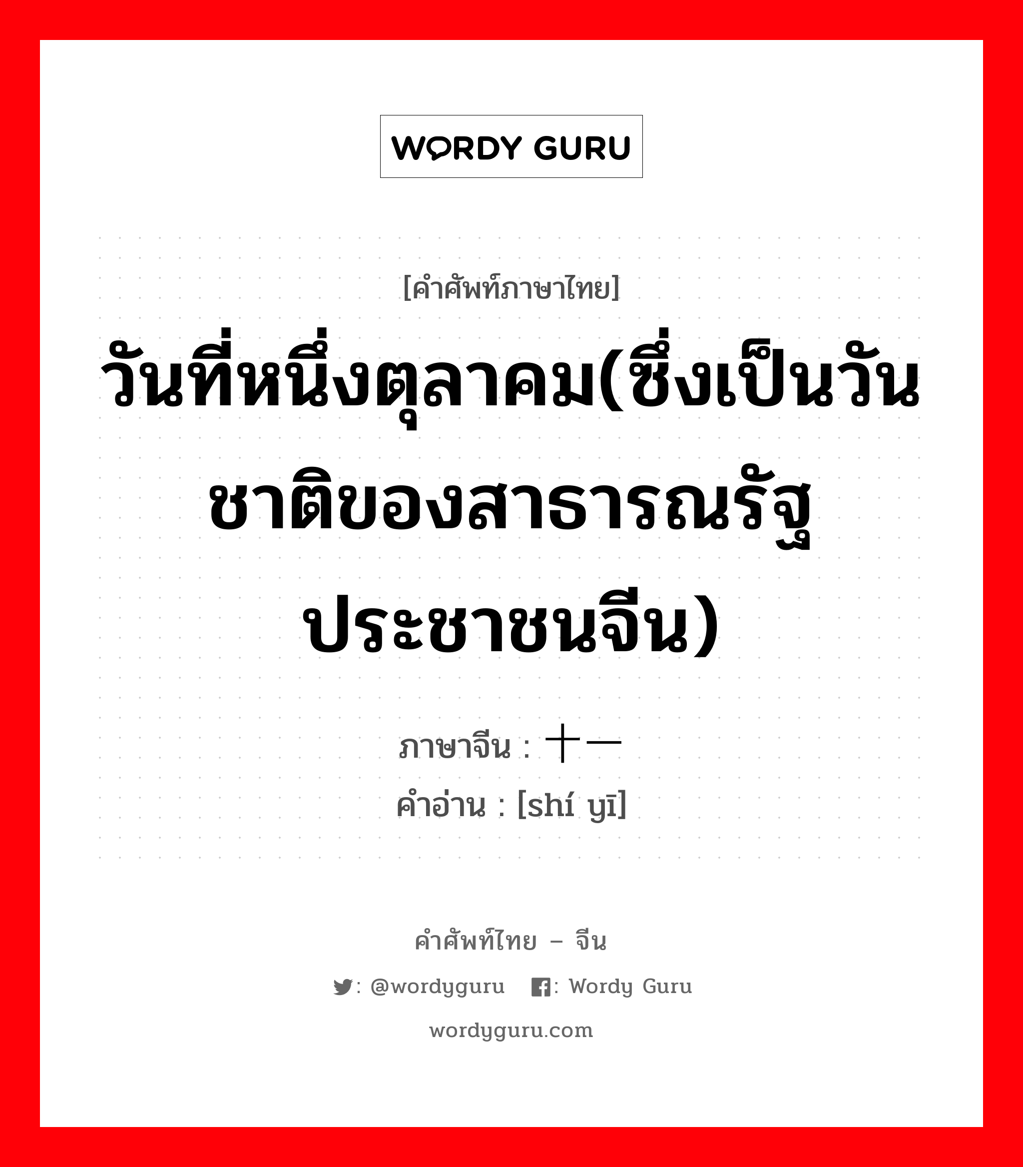 วันที่หนึ่งตุลาคม(ซึ่งเป็นวันชาติของสาธารณรัฐประชาชนจีน) ภาษาจีนคืออะไร, คำศัพท์ภาษาไทย - จีน วันที่หนึ่งตุลาคม(ซึ่งเป็นวันชาติของสาธารณรัฐประชาชนจีน) ภาษาจีน 十一 คำอ่าน [shí yī]