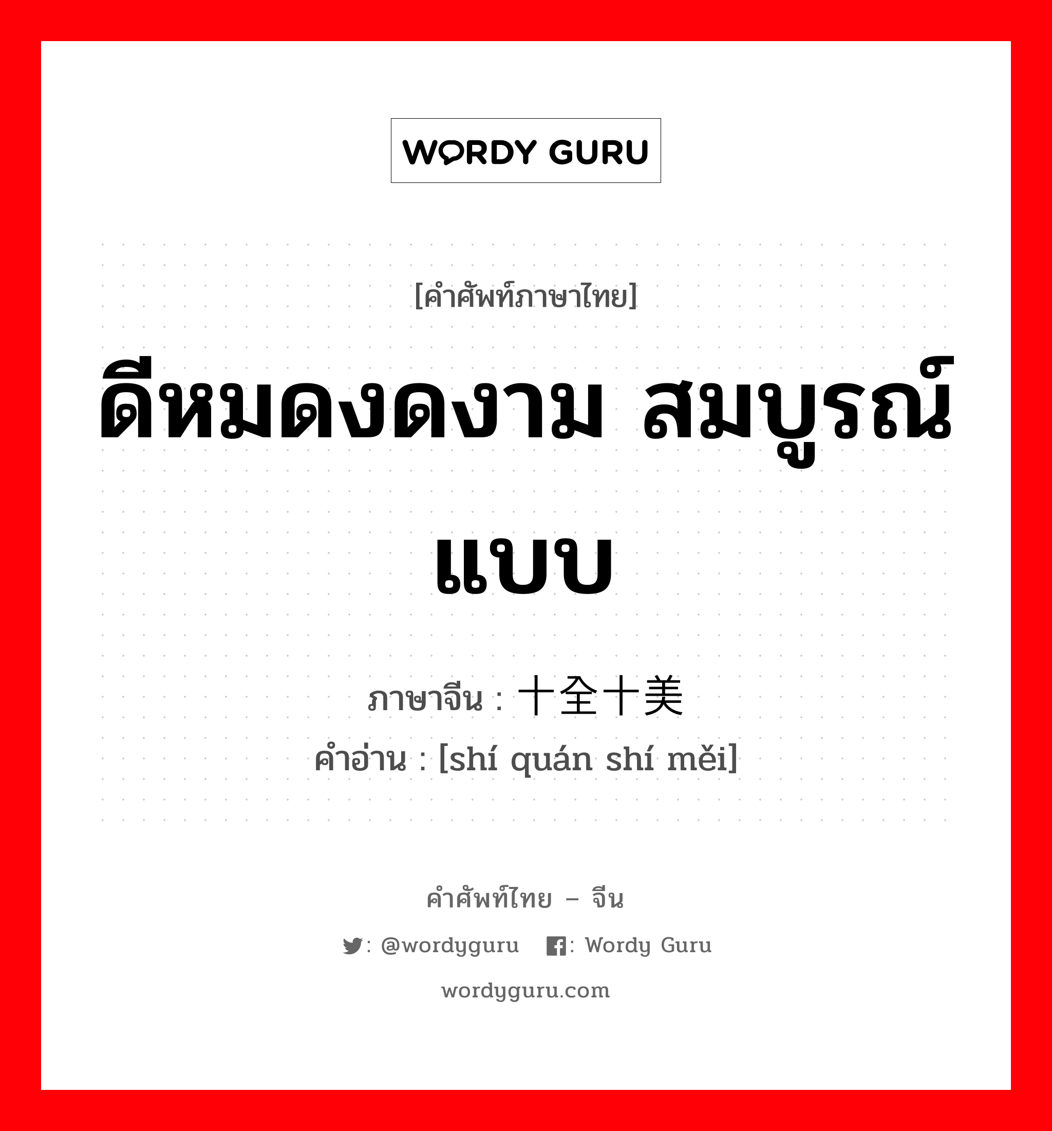 ดีหมดงดงาม สมบูรณ์แบบ ภาษาจีนคืออะไร, คำศัพท์ภาษาไทย - จีน ดีหมดงดงาม สมบูรณ์แบบ ภาษาจีน 十全十美 คำอ่าน [shí quán shí měi]