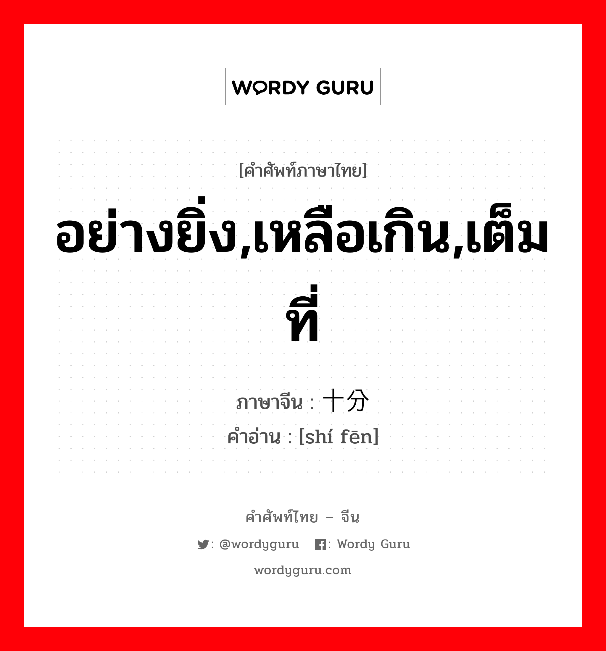 อย่างยิ่ง,เหลือเกิน,เต็มที่ ภาษาจีนคืออะไร, คำศัพท์ภาษาไทย - จีน อย่างยิ่ง,เหลือเกิน,เต็มที่ ภาษาจีน 十分 คำอ่าน [shí fēn]