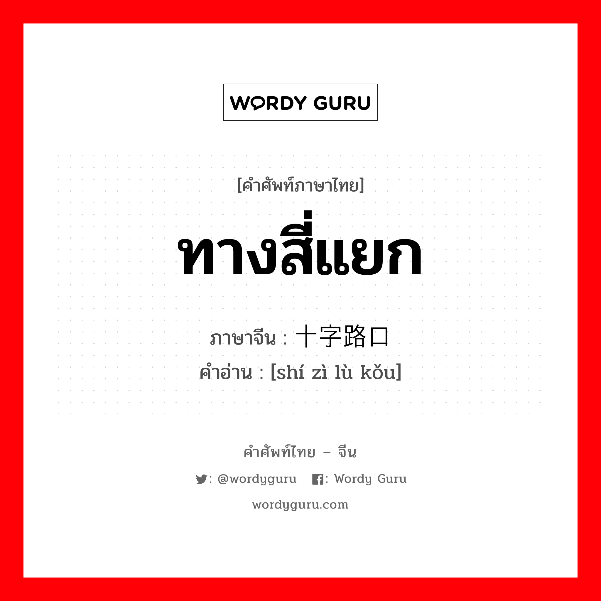 ทางสี่แยก ภาษาจีนคืออะไร, คำศัพท์ภาษาไทย - จีน ทางสี่แยก ภาษาจีน 十字路口 คำอ่าน [shí zì lù kǒu]