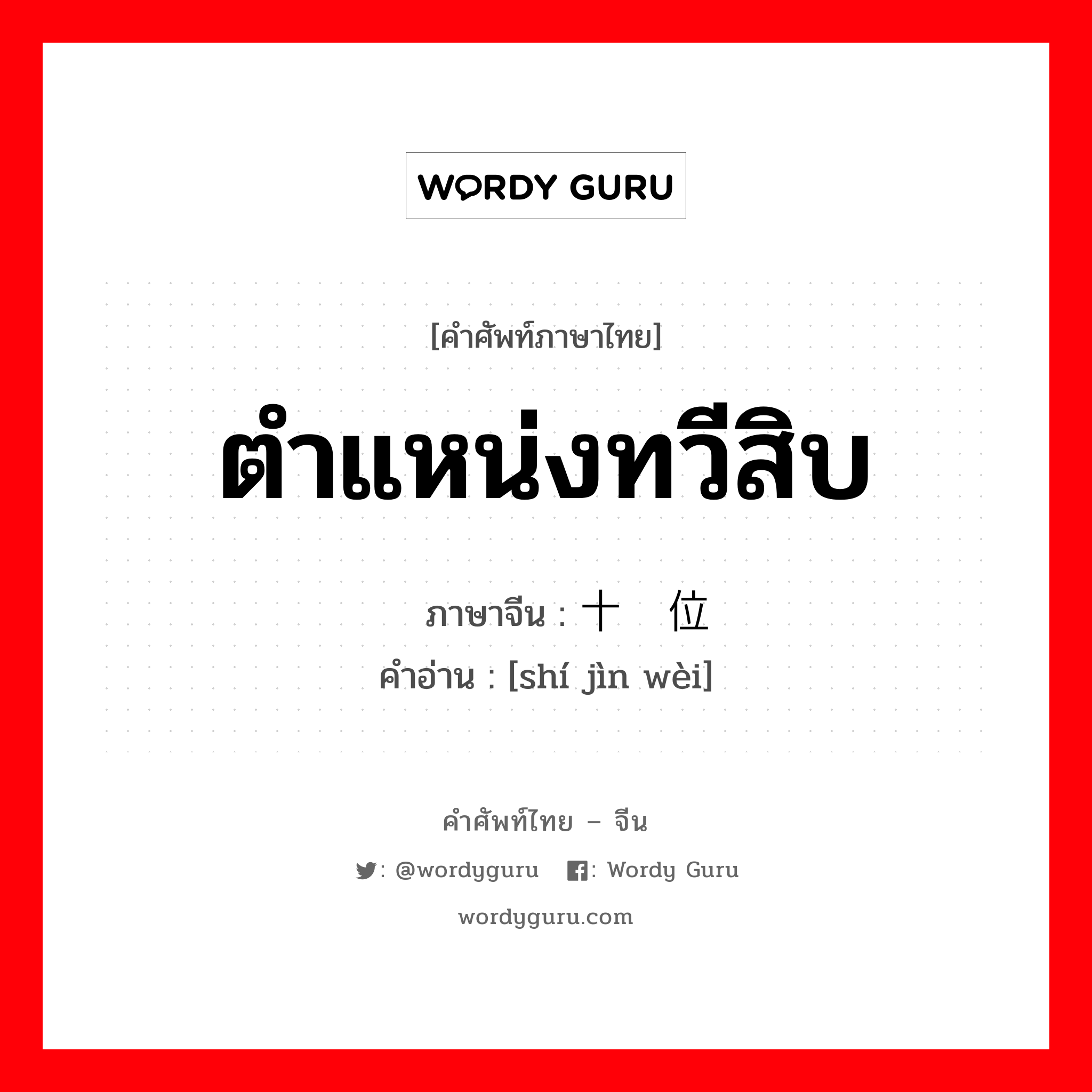 ตำแหน่งทวีสิบ ภาษาจีนคืออะไร, คำศัพท์ภาษาไทย - จีน ตำแหน่งทวีสิบ ภาษาจีน 十进位 คำอ่าน [shí jìn wèi]