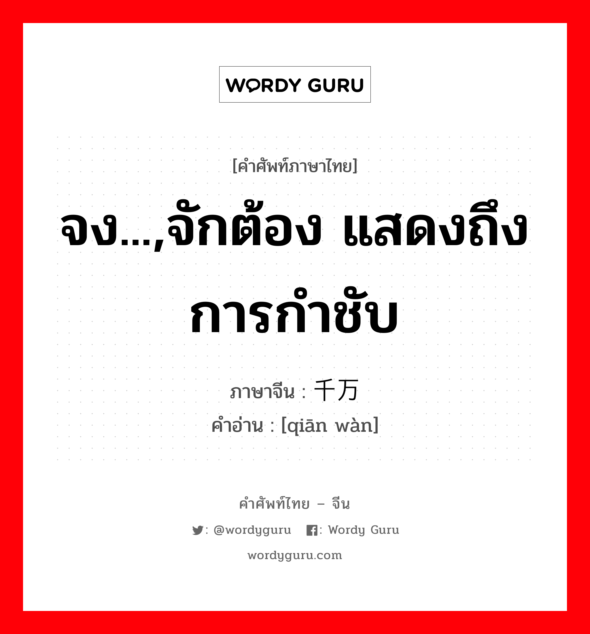 จง...,จักต้อง แสดงถึงการกำชับ ภาษาจีนคืออะไร, คำศัพท์ภาษาไทย - จีน จง...,จักต้อง แสดงถึงการกำชับ ภาษาจีน 千万 คำอ่าน [qiān wàn]