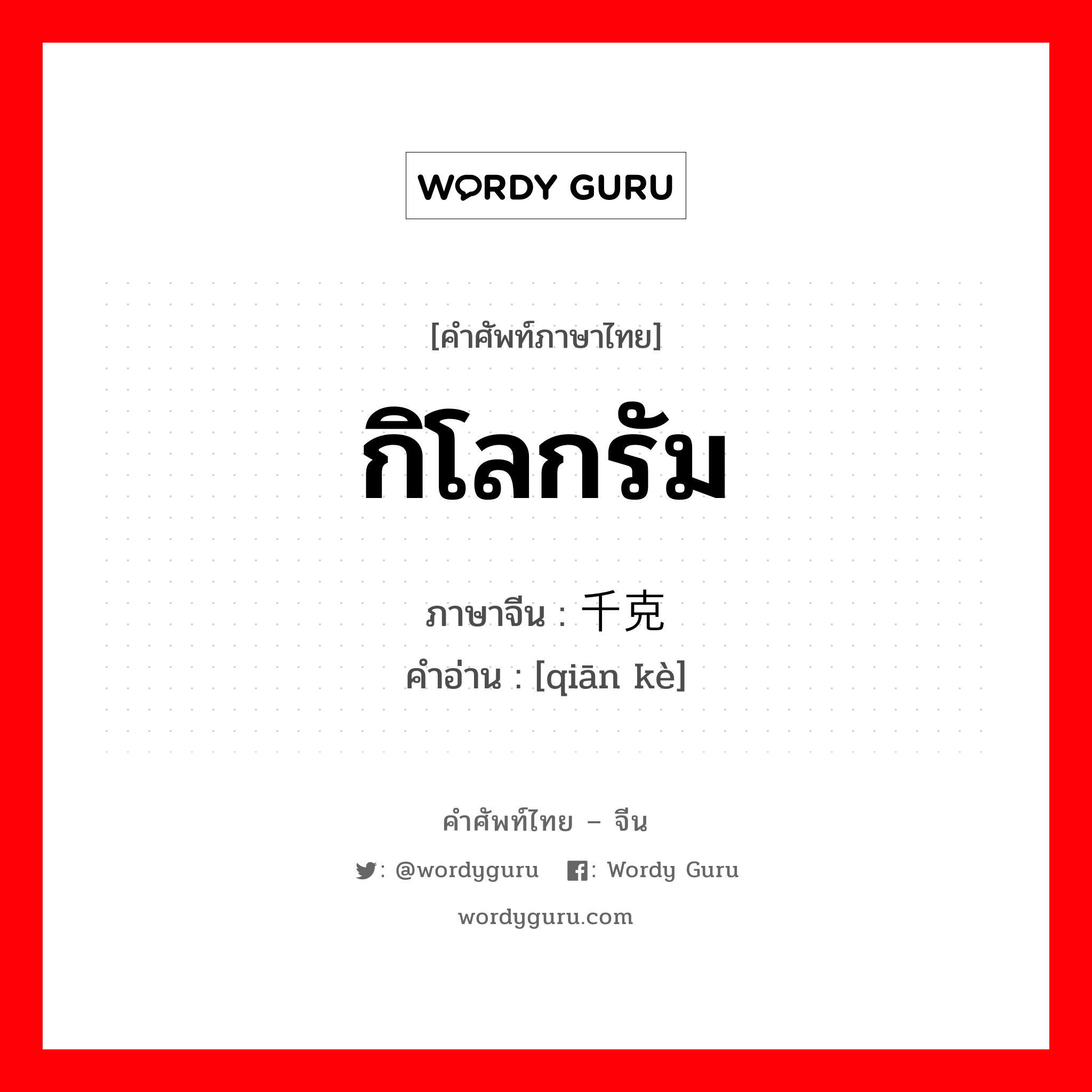 กิโลกรัม ภาษาจีนคืออะไร, คำศัพท์ภาษาไทย - จีน กิโลกรัม ภาษาจีน 千克 คำอ่าน [qiān kè]