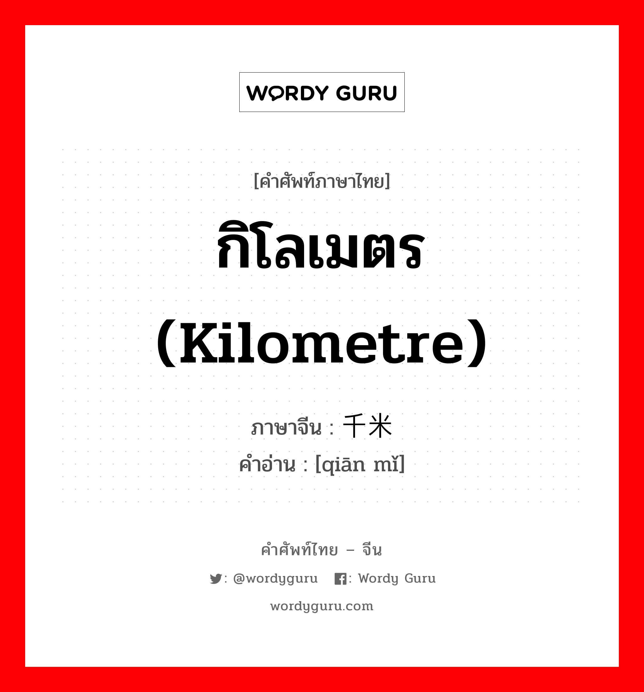 กิโลเมตร (kilometre) ภาษาจีนคืออะไร, คำศัพท์ภาษาไทย - จีน กิโลเมตร (kilometre) ภาษาจีน 千米 คำอ่าน [qiān mǐ]