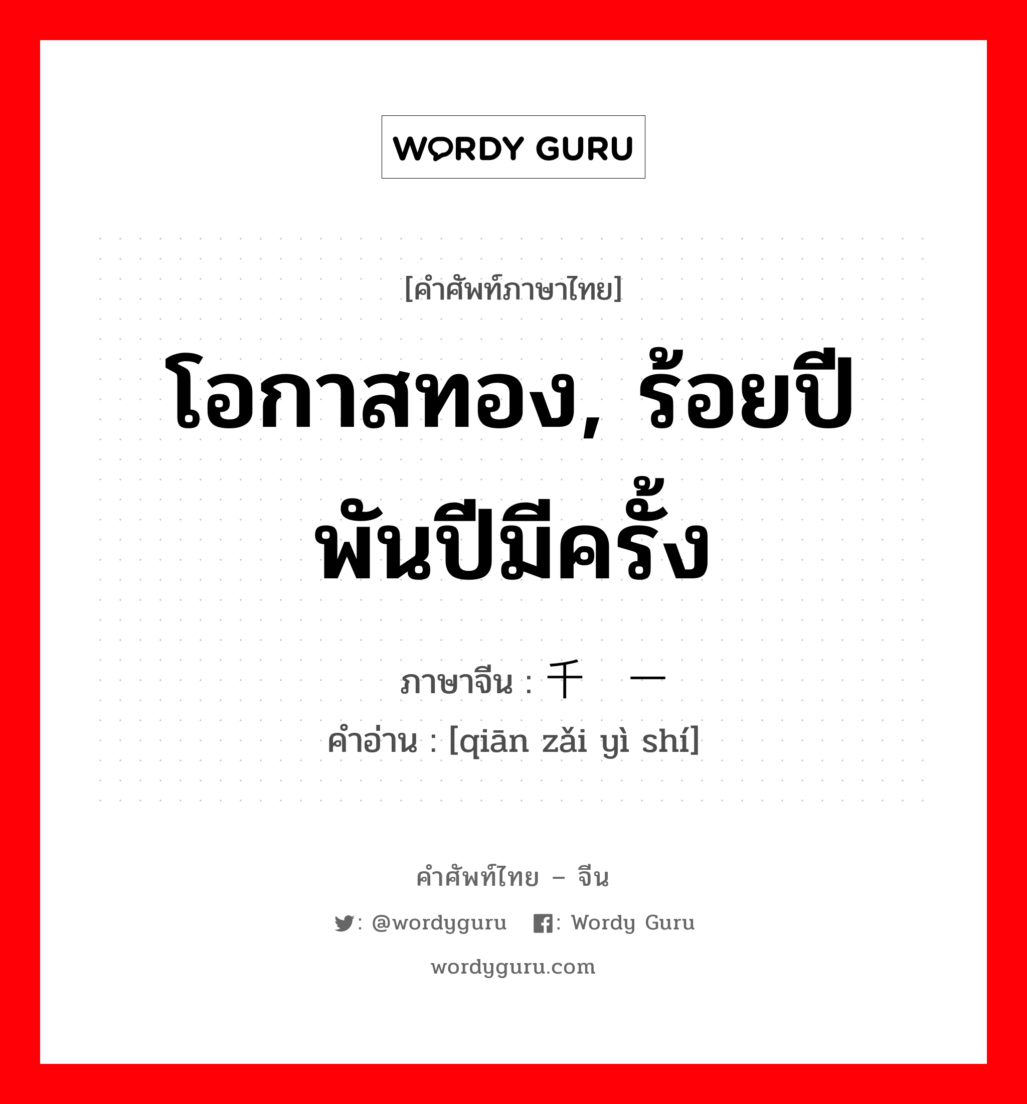 โอกาสทอง, ร้อยปีพันปีมีครั้ง ภาษาจีนคืออะไร, คำศัพท์ภาษาไทย - จีน โอกาสทอง, ร้อยปีพันปีมีครั้ง ภาษาจีน 千载一时 คำอ่าน [qiān zǎi yì shí]