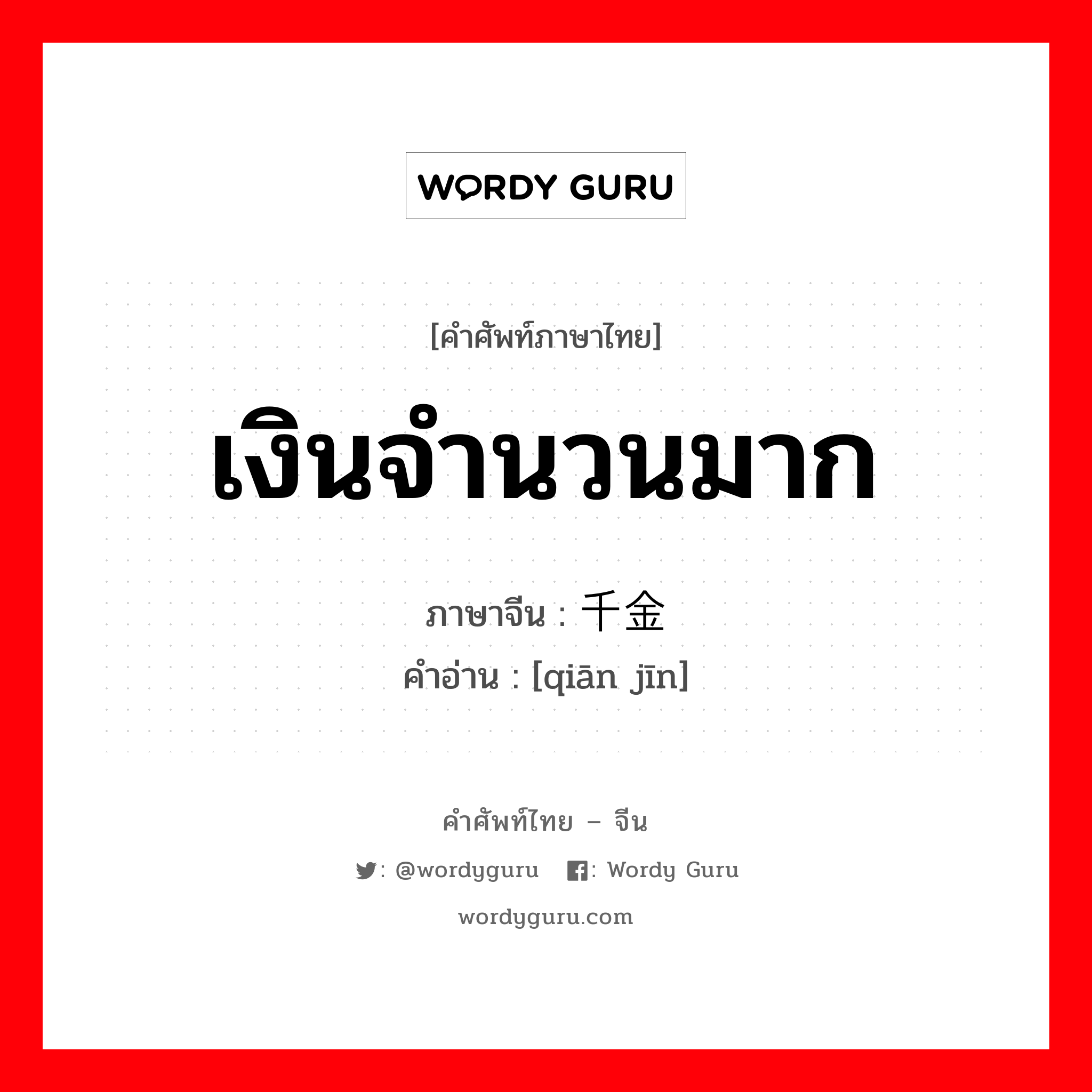 เงินจำนวนมาก ภาษาจีนคืออะไร, คำศัพท์ภาษาไทย - จีน เงินจำนวนมาก ภาษาจีน 千金 คำอ่าน [qiān jīn]