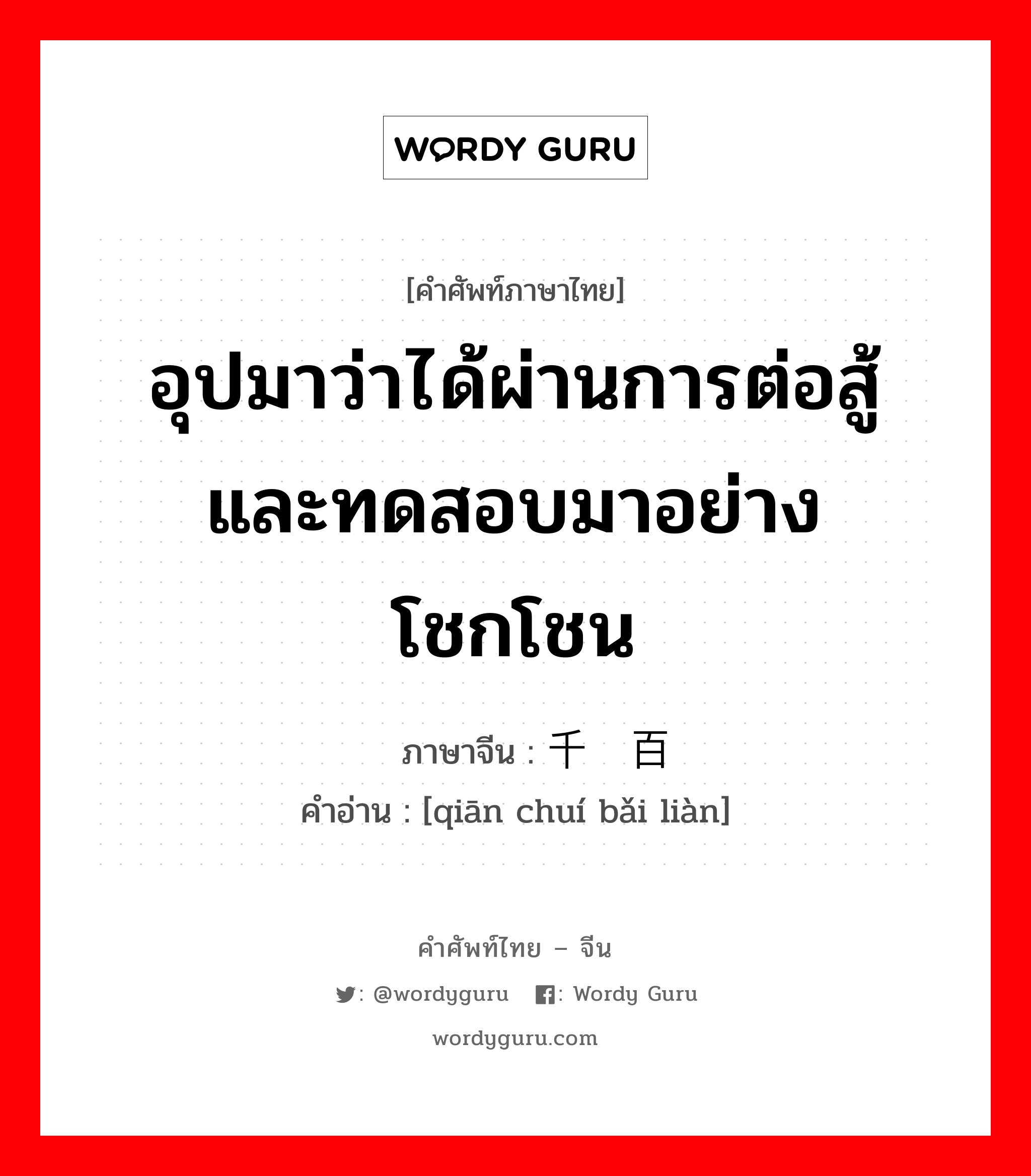 อุปมาว่าได้ผ่านการต่อสู้และทดสอบมาอย่างโชกโชน ภาษาจีนคืออะไร, คำศัพท์ภาษาไทย - จีน อุปมาว่าได้ผ่านการต่อสู้และทดสอบมาอย่างโชกโชน ภาษาจีน 千锤百炼 คำอ่าน [qiān chuí bǎi liàn]