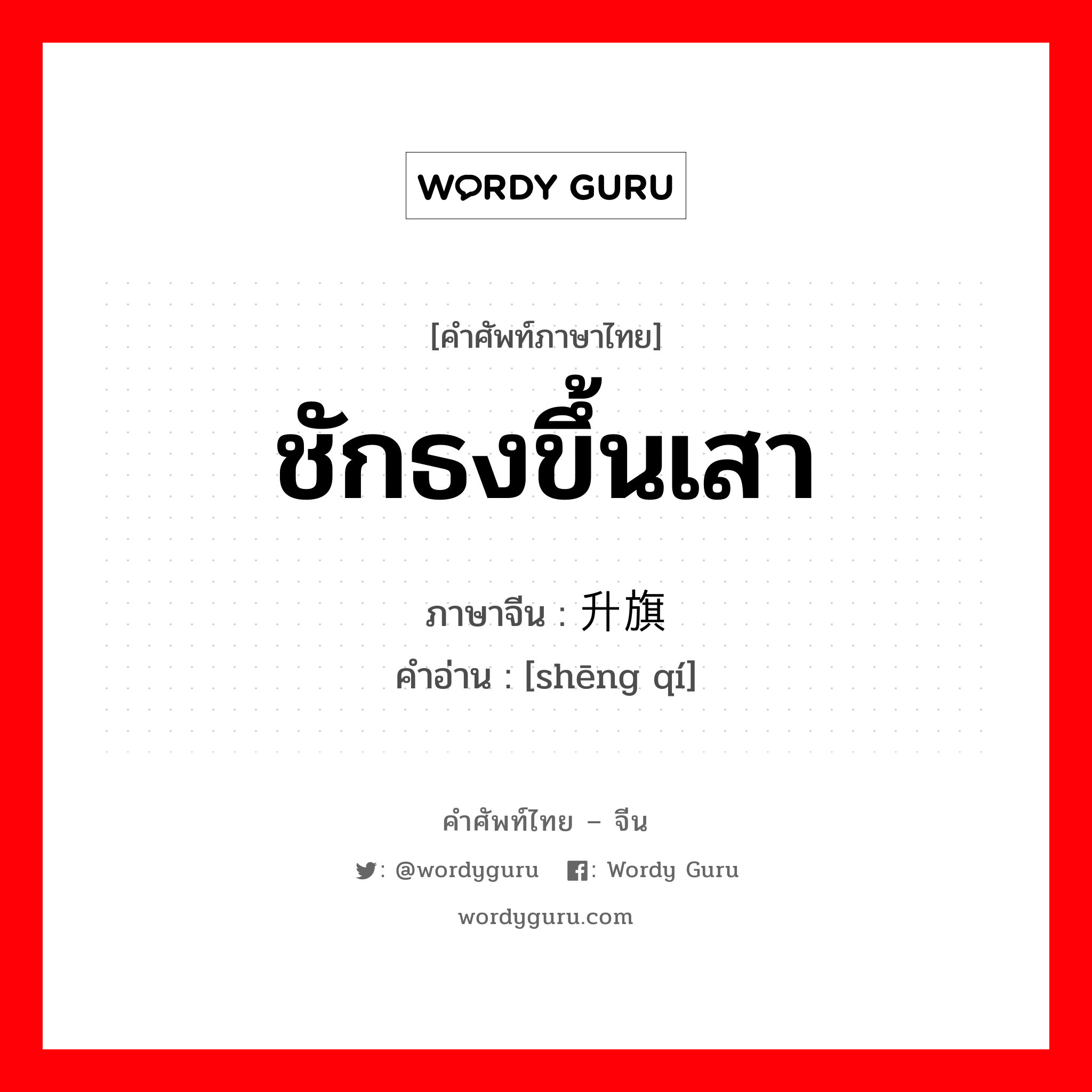 ชักธงขึ้นเสา ภาษาจีนคืออะไร, คำศัพท์ภาษาไทย - จีน ชักธงขึ้นเสา ภาษาจีน 升旗 คำอ่าน [shēng qí]