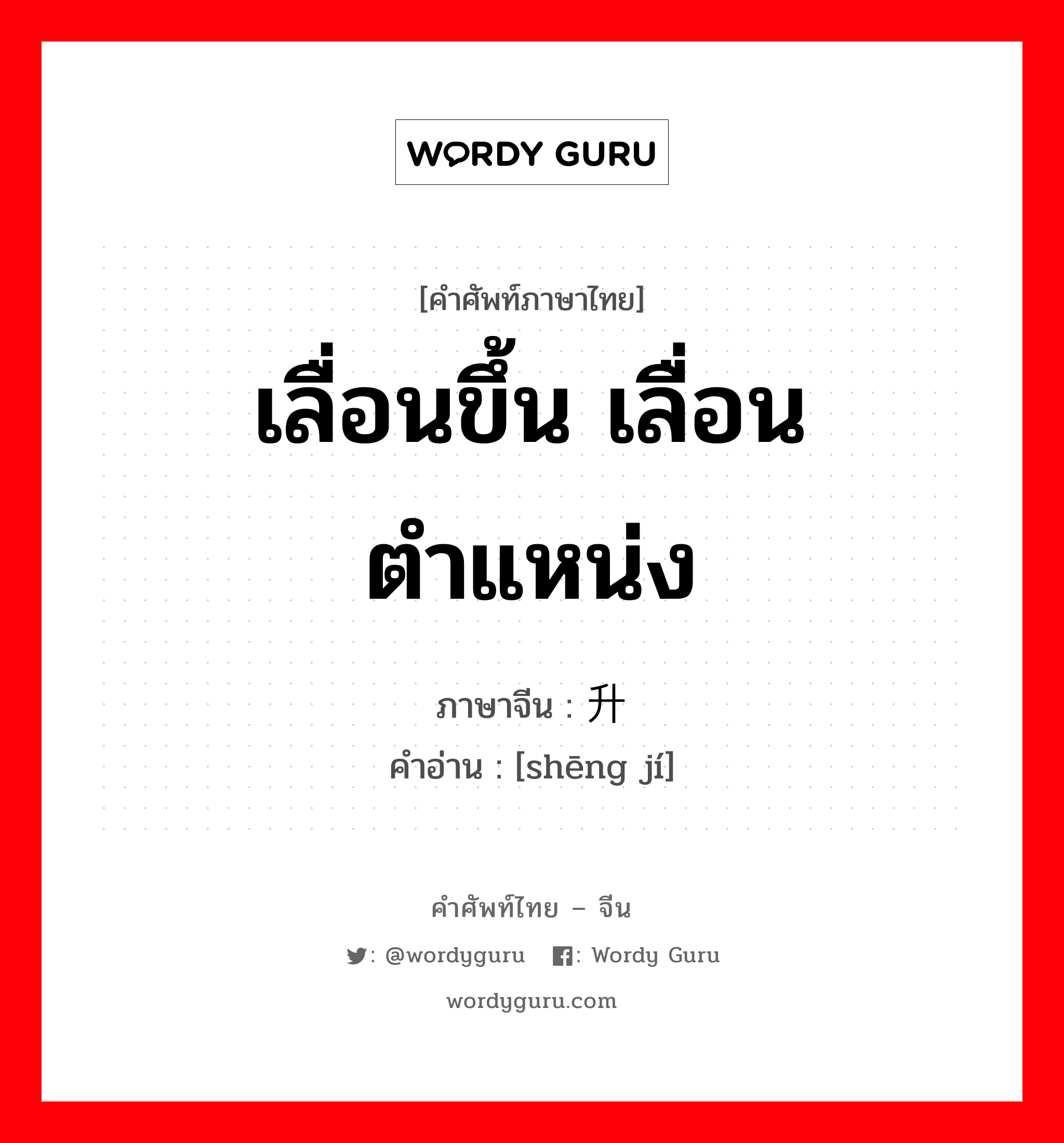 เลื่อนขึ้น เลื่อนตำแหน่ง ภาษาจีนคืออะไร, คำศัพท์ภาษาไทย - จีน เลื่อนขึ้น เลื่อนตำแหน่ง ภาษาจีน 升级 คำอ่าน [shēng jí]