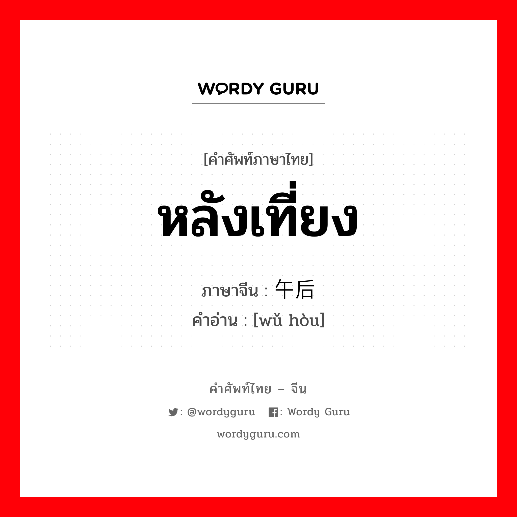 หลังเที่ยง ภาษาจีนคืออะไร, คำศัพท์ภาษาไทย - จีน หลังเที่ยง ภาษาจีน 午后 คำอ่าน [wǔ hòu]